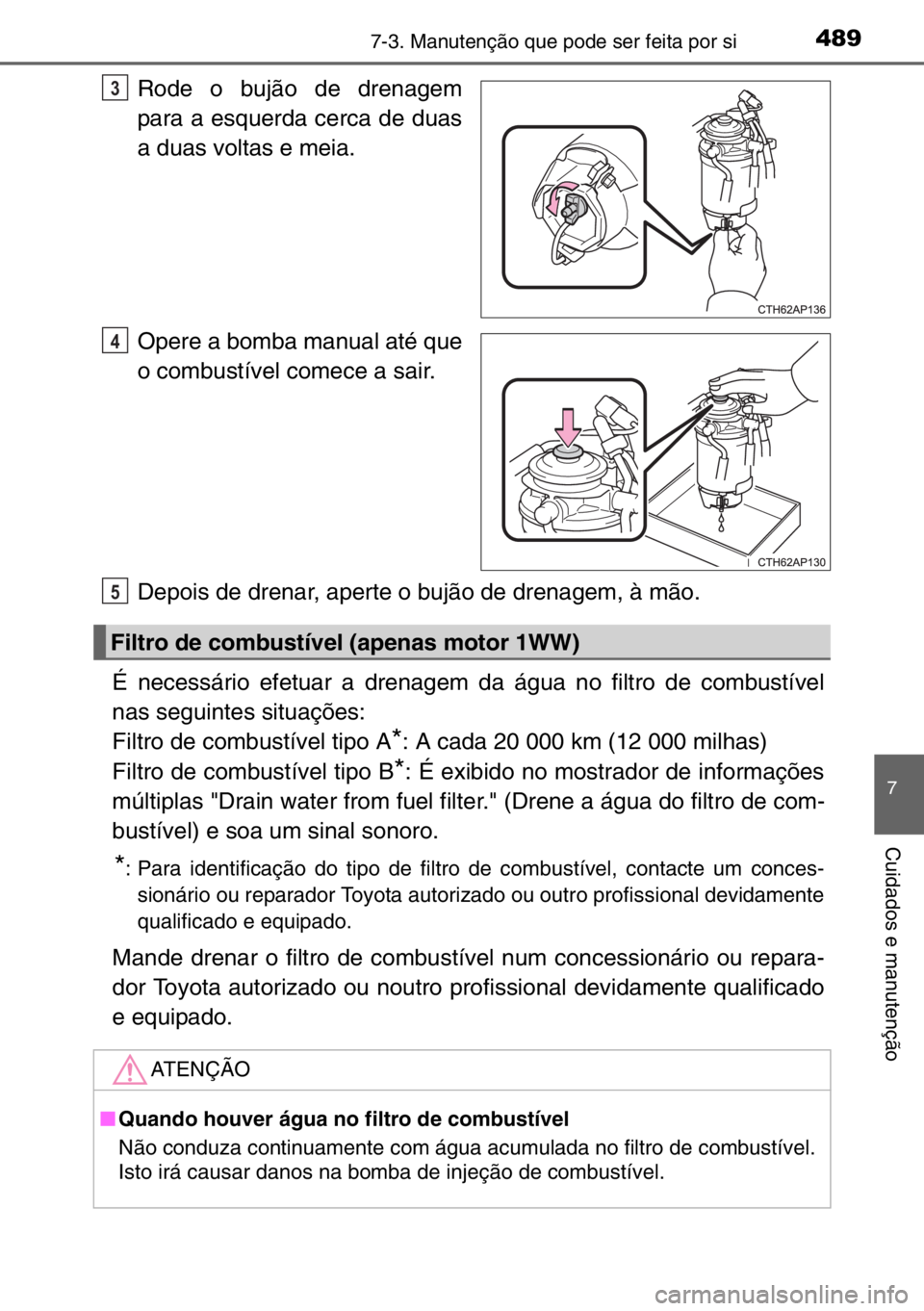 TOYOTA AURIS TOURING SPORTS 2017  Manual de utilização (in Portuguese) 4897-3. Manutenção que pode ser feita por si
7
Cuidados e manutenção
Rode o bujão de drenagem
para a esquerda cerca de duas
a duas voltas e meia.
Opere a bomba manual até que
o combustível come