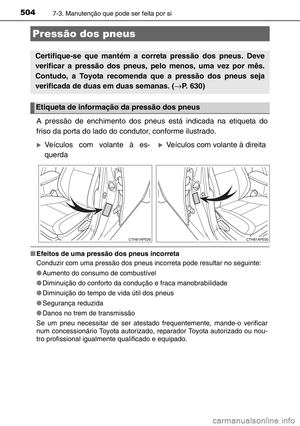 TOYOTA AURIS TOURING SPORTS 2017  Manual de utilização (in Portuguese) 5047-3. Manutenção que pode ser feita por si
A pressão de enchimento dos pneus está indicada na etiqueta do
friso da porta do lado do condutor, conforme ilustrado.
■Efeitos de uma pressão dos p