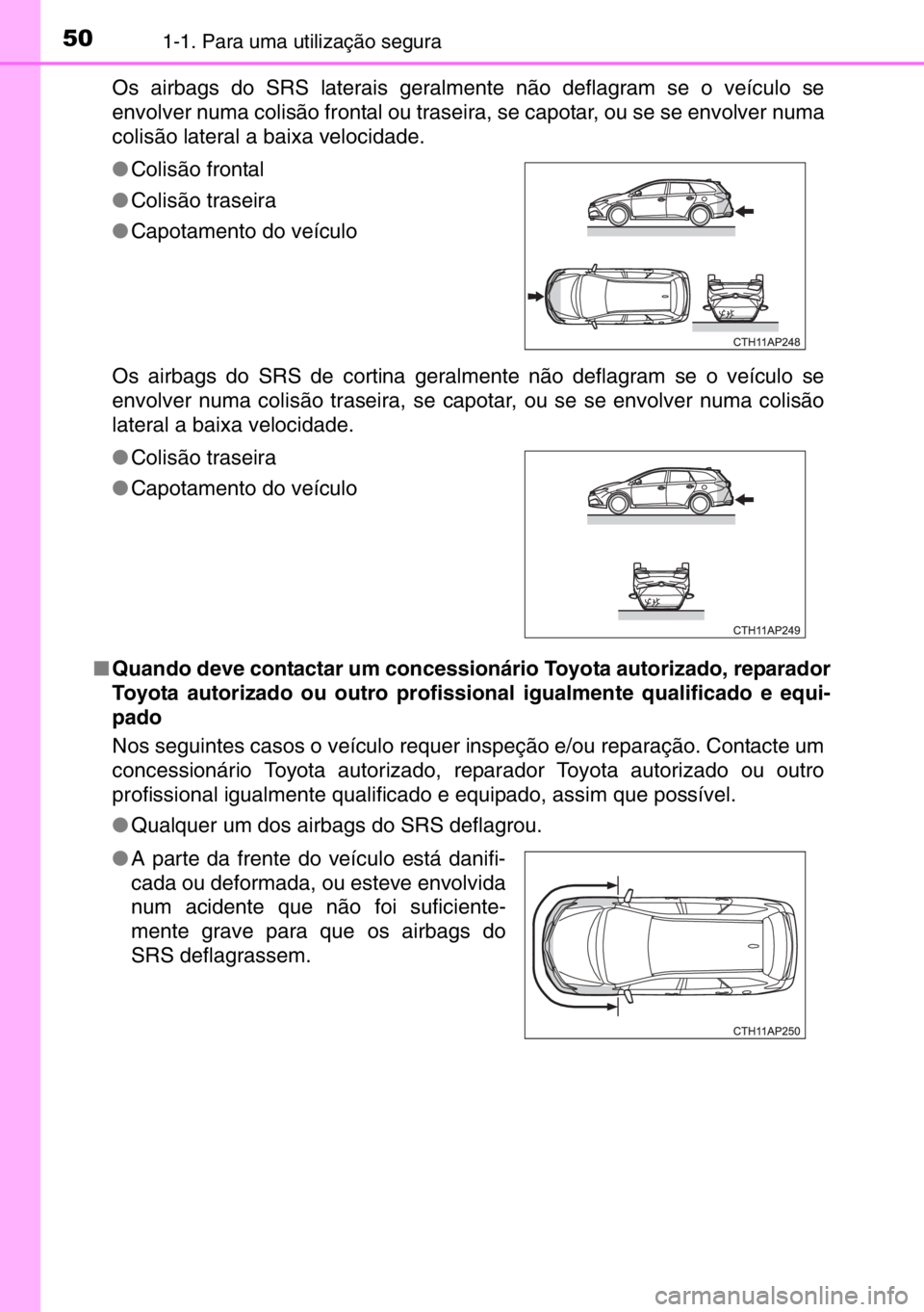 TOYOTA AURIS TOURING SPORTS 2017 Manual de utilização (in Portuguese) 501-1. Para uma utilização segura
Os airbags do SRS laterais geralmente não deflagram se o veículo se
envolver numa colisão frontal ou traseira, se capotar, ou se se envolver numa
colisão latera TOYOTA AURIS TOURING SPORTS 2017 Manual de utilização (in Portuguese) 501-1. Para uma utilização segura
Os airbags do SRS laterais geralmente não deflagram se o veículo se
envolver numa colisão frontal ou traseira, se capotar, ou se se envolver numa
colisão latera
