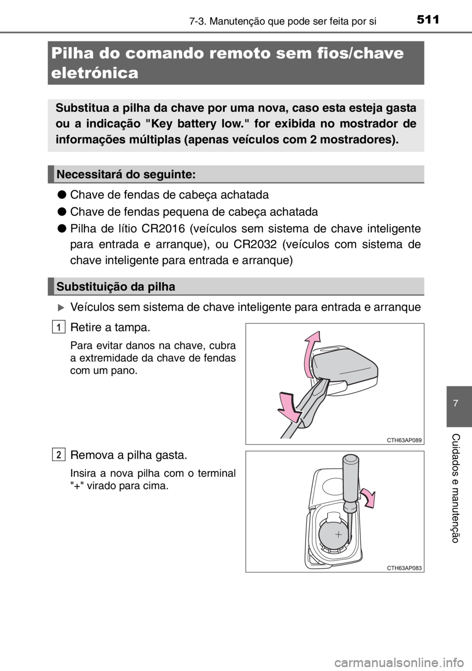 TOYOTA AURIS TOURING SPORTS 2017  Manual de utilização (in Portuguese) 5117-3. Manutenção que pode ser feita por si
7
Cuidados e manutenção
●Chave de fendas de cabeça achatada
●Chave de fendas pequena de cabeça achatada
●Pilha de lítio CR2016 (veículos sem 