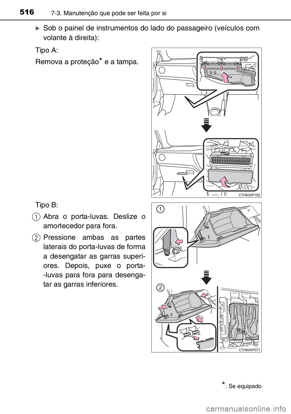 TOYOTA AURIS TOURING SPORTS 2017  Manual de utilização (in Portuguese) 5167-3. Manutenção que pode ser feita por si
�XSob o painel de instrumentos do lado do passageiro (veículos com
volante à direita):
Tipo A:
Remova a proteção
* e a tampa.
Tipo B:
Abra o porta-lu