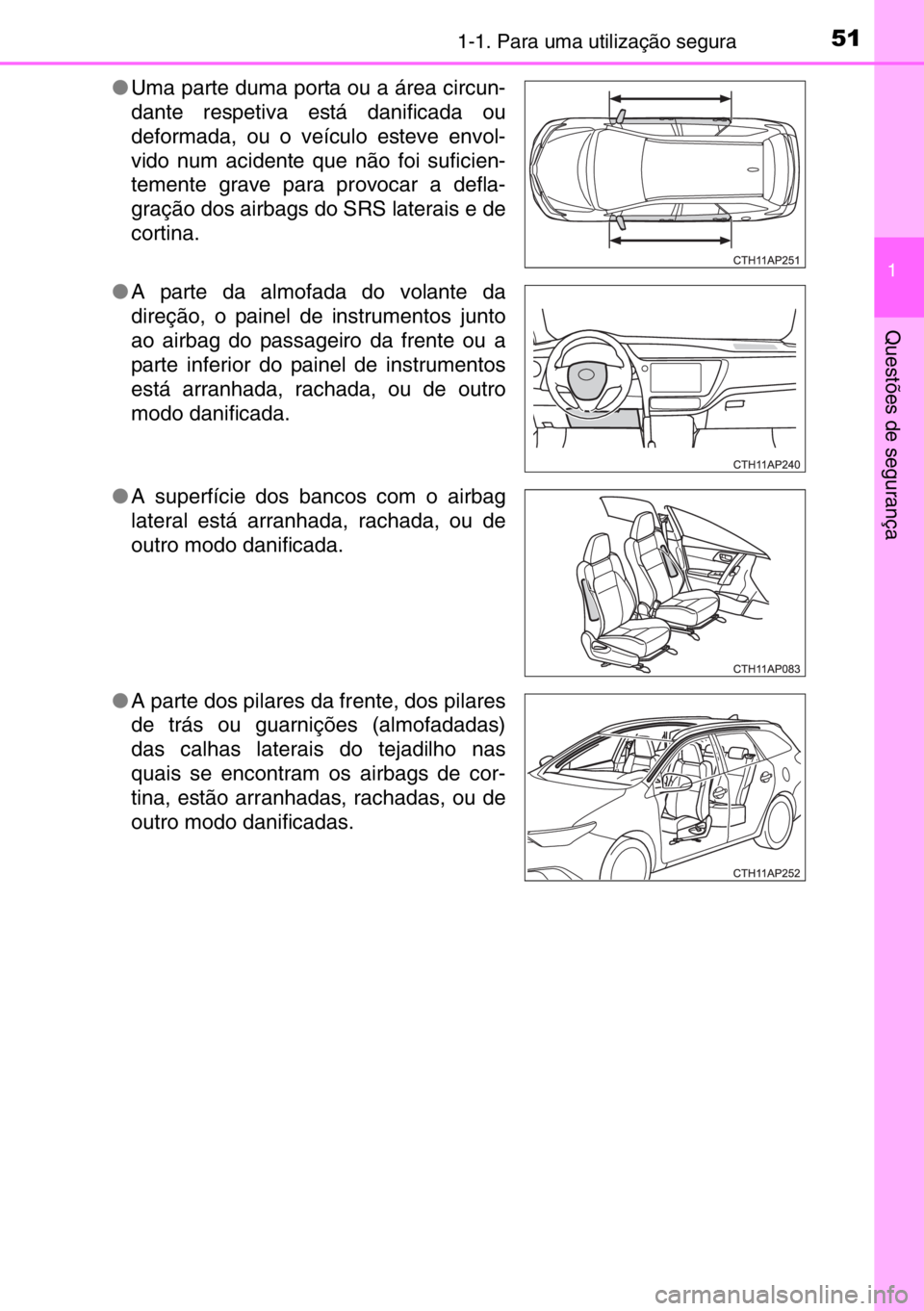 TOYOTA AURIS TOURING SPORTS 2017 Manual de utilização (in Portuguese) 511-1. Para uma utilização segura
1
Questões de segurança
●Uma parte duma porta ou a área circun-
dante respetiva está danificada ou
deformada, ou o veículo esteve envol-
vido num acidente qu TOYOTA AURIS TOURING SPORTS 2017 Manual de utilização (in Portuguese) 511-1. Para uma utilização segura
1
Questões de segurança
●Uma parte duma porta ou a área circun-
dante respetiva está danificada ou
deformada, ou o veículo esteve envol-
vido num acidente qu