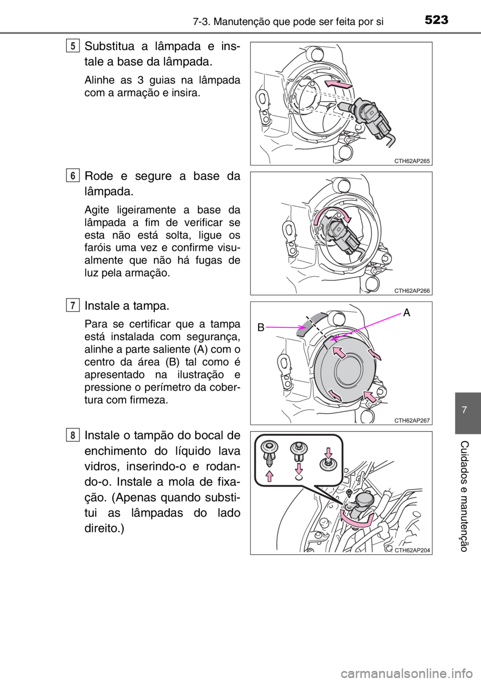 TOYOTA AURIS TOURING SPORTS 2017  Manual de utilização (in Portuguese) 5237-3. Manutenção que pode ser feita por si
7
Cuidados e manutenção
Substitua a lâmpada e ins-
tale a base da lâmpada. 
Alinhe as 3 guias na lâmpada
com a armação e insira.
Rode e segure a b