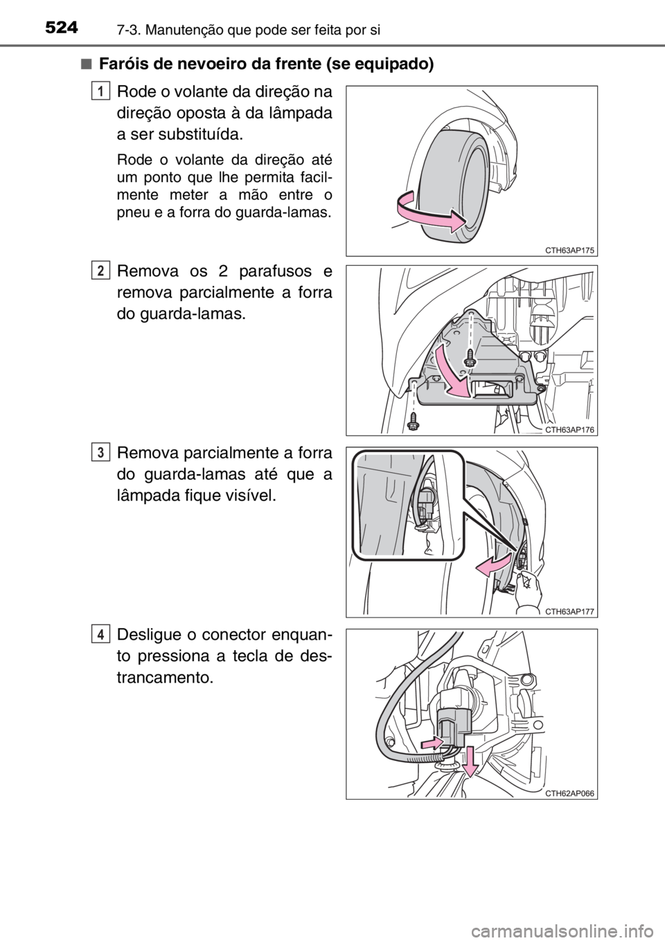 TOYOTA AURIS TOURING SPORTS 2017  Manual de utilização (in Portuguese) 5247-3. Manutenção que pode ser feita por si
■Faróis de nevoeiro da frente (se equipado)
Rode o volante da direção na
direção oposta à da lâmpada
a ser substituída.
Rode o volante da dire
