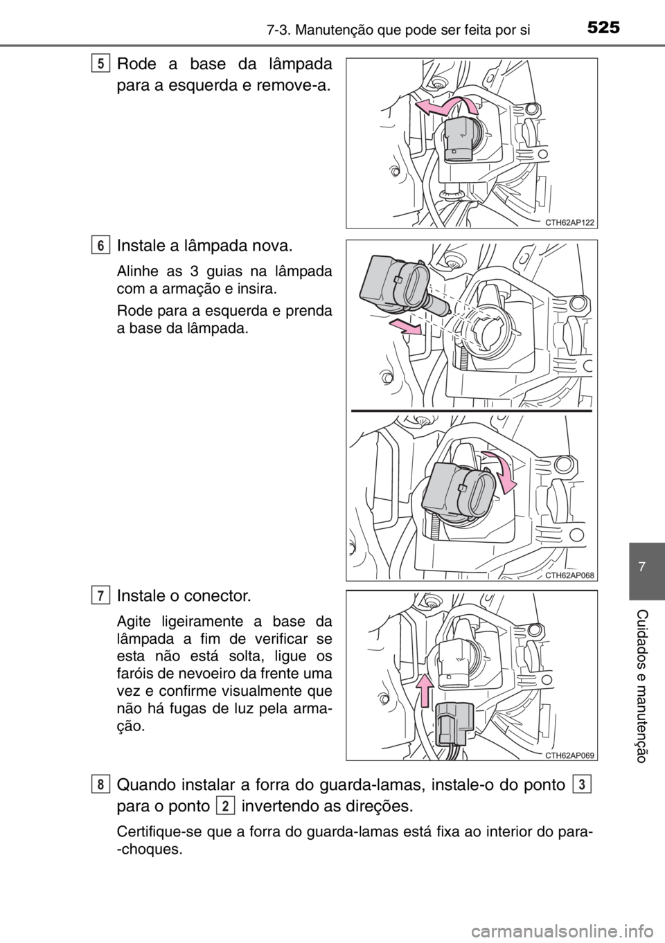 TOYOTA AURIS TOURING SPORTS 2017  Manual de utilização (in Portuguese) 5257-3. Manutenção que pode ser feita por si
7
Cuidados e manutenção
Rode a base da lâmpada
para a esquerda e remove-a.
Instale a lâmpada nova.
Alinhe as 3 guias na lâmpada
com a armação e in
