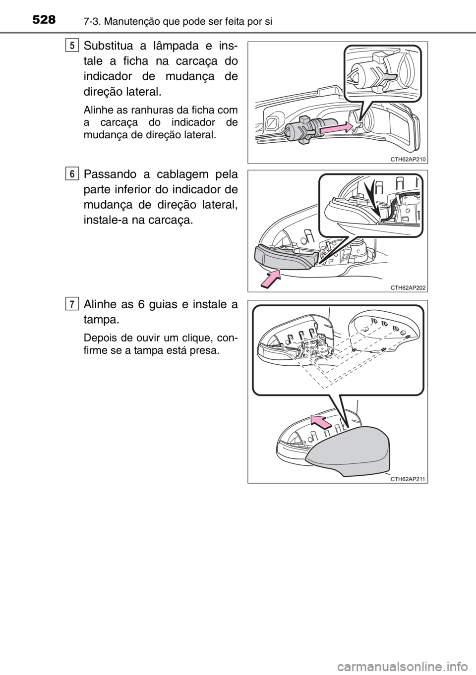 TOYOTA AURIS TOURING SPORTS 2017  Manual de utilização (in Portuguese) 5287-3. Manutenção que pode ser feita por si
Substitua a lâmpada e ins-
tale a ficha na carcaça do
indicador de mudança de
direção lateral.
Alinhe as ranhuras da ficha com
a carcaça do indicad