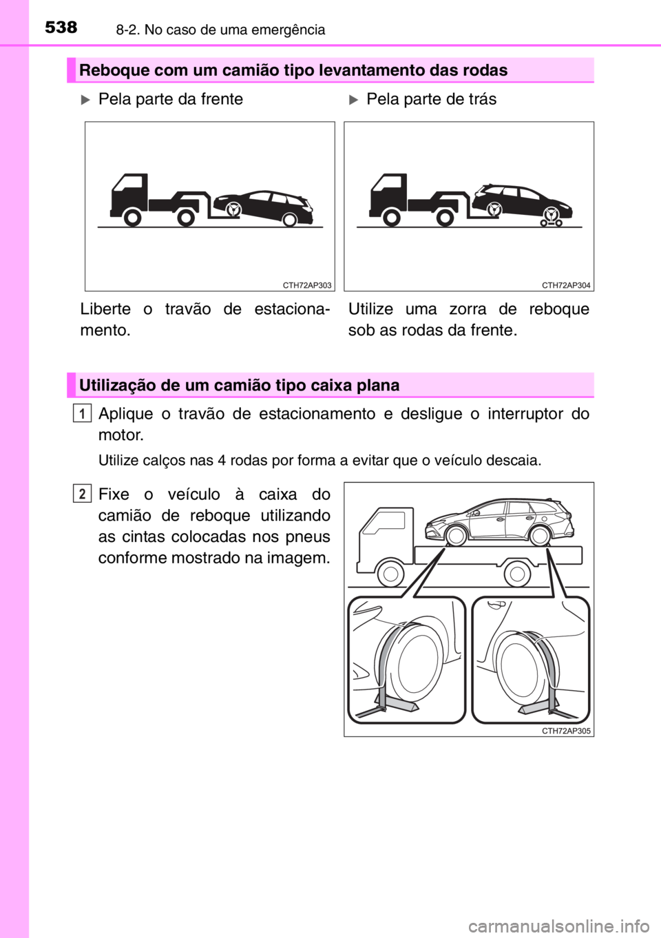 TOYOTA AURIS TOURING SPORTS 2017 Manual de utilização (in Portuguese) 5388-2. No caso de uma emergência
Aplique o travão de estacionamento e desligue o interruptor do
motor.
Utilize calços nas 4 rodas por forma a evitar que o veículo descaia.
Fixe o veículo à caix TOYOTA AURIS TOURING SPORTS 2017 Manual de utilização (in Portuguese) 5388-2. No caso de uma emergência
Aplique o travão de estacionamento e desligue o interruptor do
motor.
Utilize calços nas 4 rodas por forma a evitar que o veículo descaia.
Fixe o veículo à caix