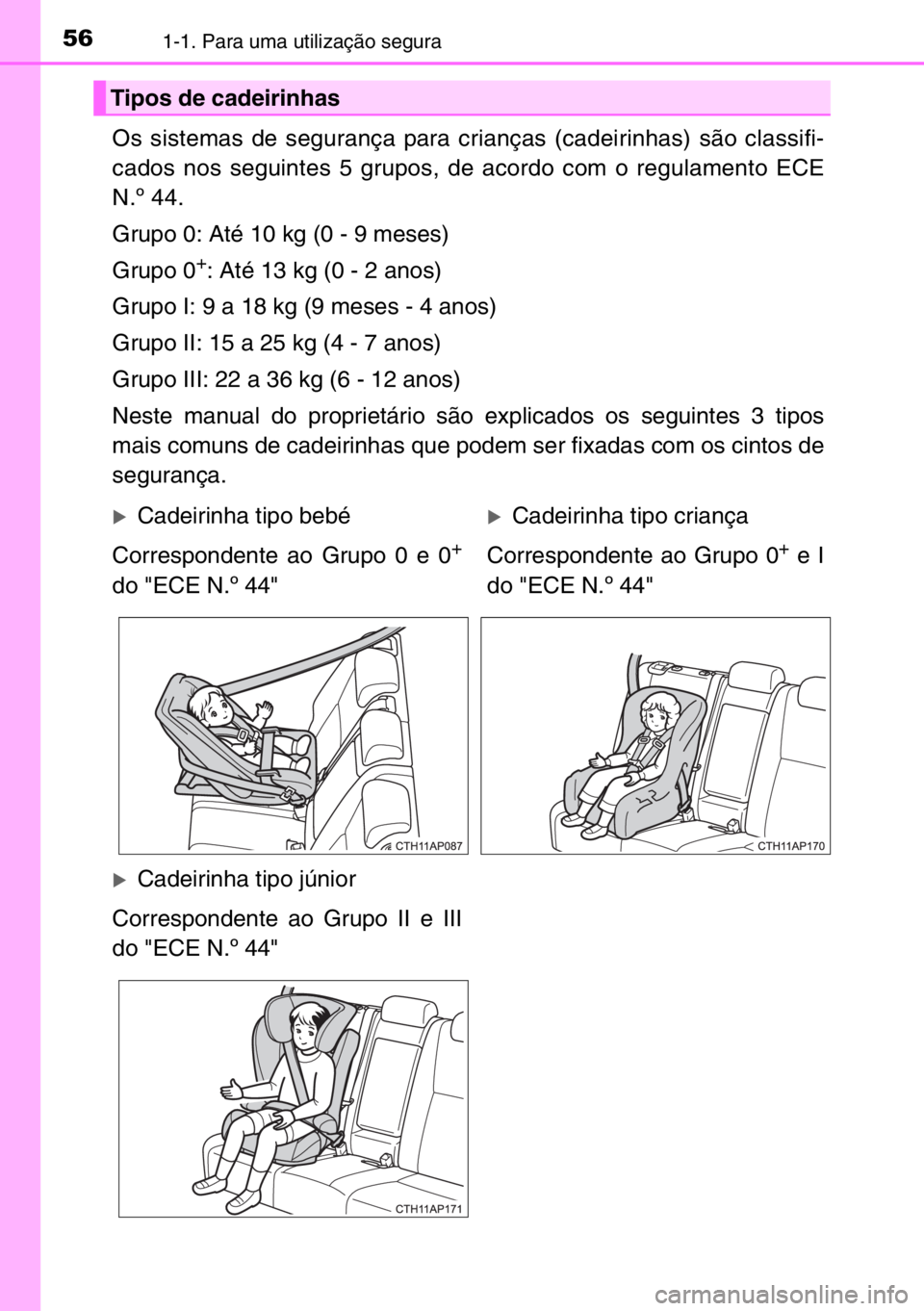 TOYOTA AURIS TOURING SPORTS 2017 Manual de utilização (in Portuguese) 561-1. Para uma utilização segura
Os sistemas de segurança para crianças (cadeirinhas) são classifi-
cados nos seguintes 5 grupos, de acordo com o regulamento ECE
N.º 44.
Grupo 0: Até 10 kg (0 TOYOTA AURIS TOURING SPORTS 2017 Manual de utilização (in Portuguese) 561-1. Para uma utilização segura
Os sistemas de segurança para crianças (cadeirinhas) são classifi-
cados nos seguintes 5 grupos, de acordo com o regulamento ECE
N.º 44.
Grupo 0: Até 10 kg (0