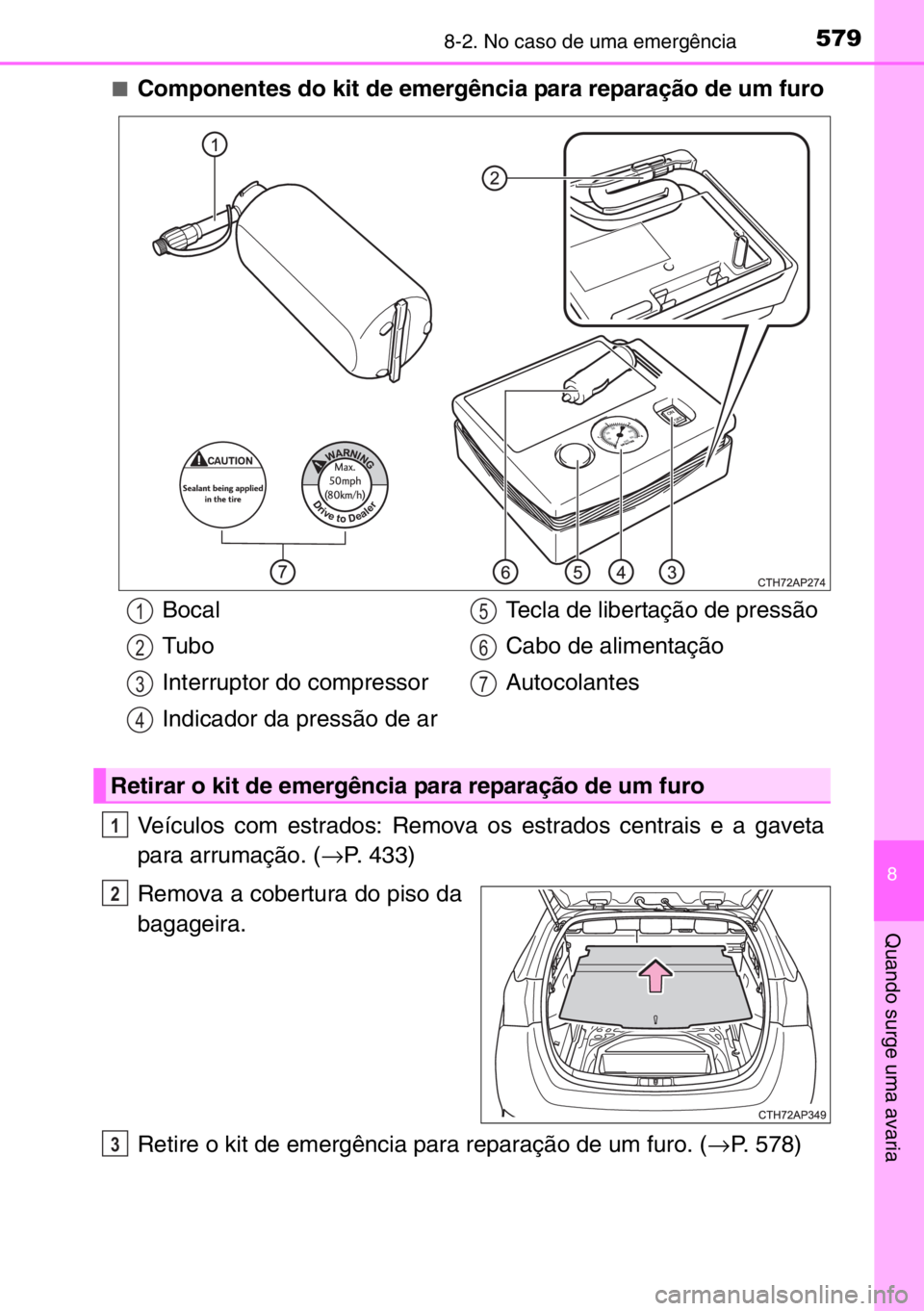 TOYOTA AURIS TOURING SPORTS 2017 Manual de utilização (in Portuguese) 5798-2. No caso de uma emergência
8
Quando surge uma avaria
■Componentes do kit de emergência para reparação de um furo
Veículos com estrados: Remova os estrados centrais e a gaveta
para arruma TOYOTA AURIS TOURING SPORTS 2017 Manual de utilização (in Portuguese) 5798-2. No caso de uma emergência
8
Quando surge uma avaria
■Componentes do kit de emergência para reparação de um furo
Veículos com estrados: Remova os estrados centrais e a gaveta
para arruma