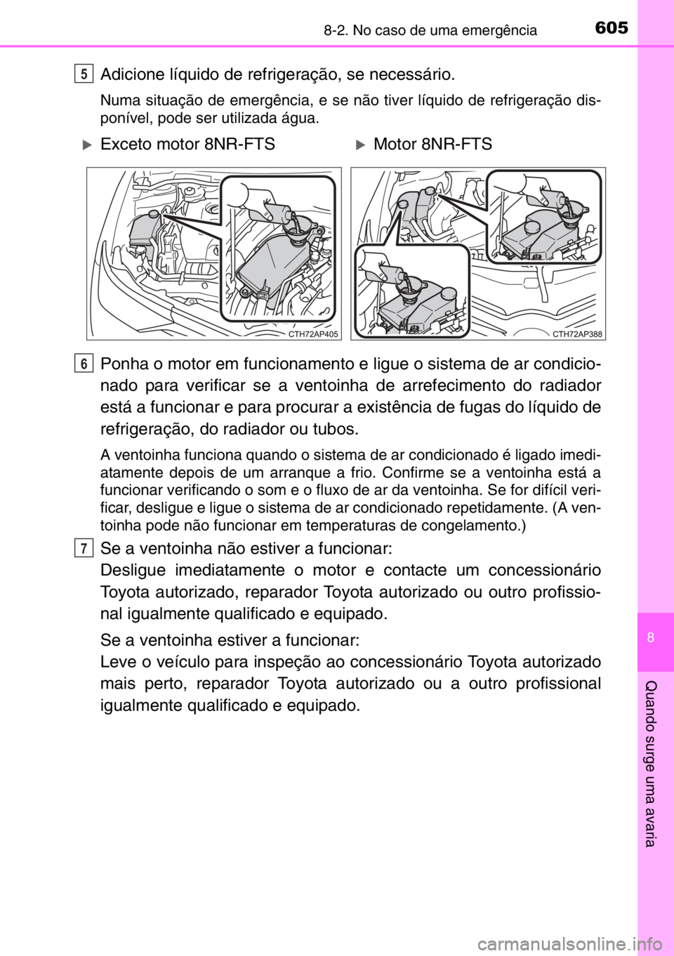 TOYOTA AURIS TOURING SPORTS 2017  Manual de utilização (in Portuguese) 6058-2. No caso de uma emergência
8
Quando surge uma avaria
Adicione líquido de refrigeração, se necessário.
Numa situação de emergência, e se não tiver líquido de refrigeração dis-
ponív