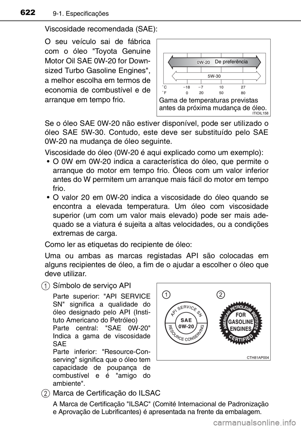 TOYOTA AURIS TOURING SPORTS 2017 Manual de utilização (in Portuguese) 6229-1. Especificações
Viscosidade recomendada (SAE):
O seu veículo sai de fábrica
com o óleo "Toyota Genuine
Motor Oil SAE 0W-20 for Down-
sized Turbo Gasoline Engines",
a melhor escolha TOYOTA AURIS TOURING SPORTS 2017 Manual de utilização (in Portuguese) 6229-1. Especificações
Viscosidade recomendada (SAE):
O seu veículo sai de fábrica
com o óleo "Toyota Genuine
Motor Oil SAE 0W-20 for Down-
sized Turbo Gasoline Engines",
a melhor escolha