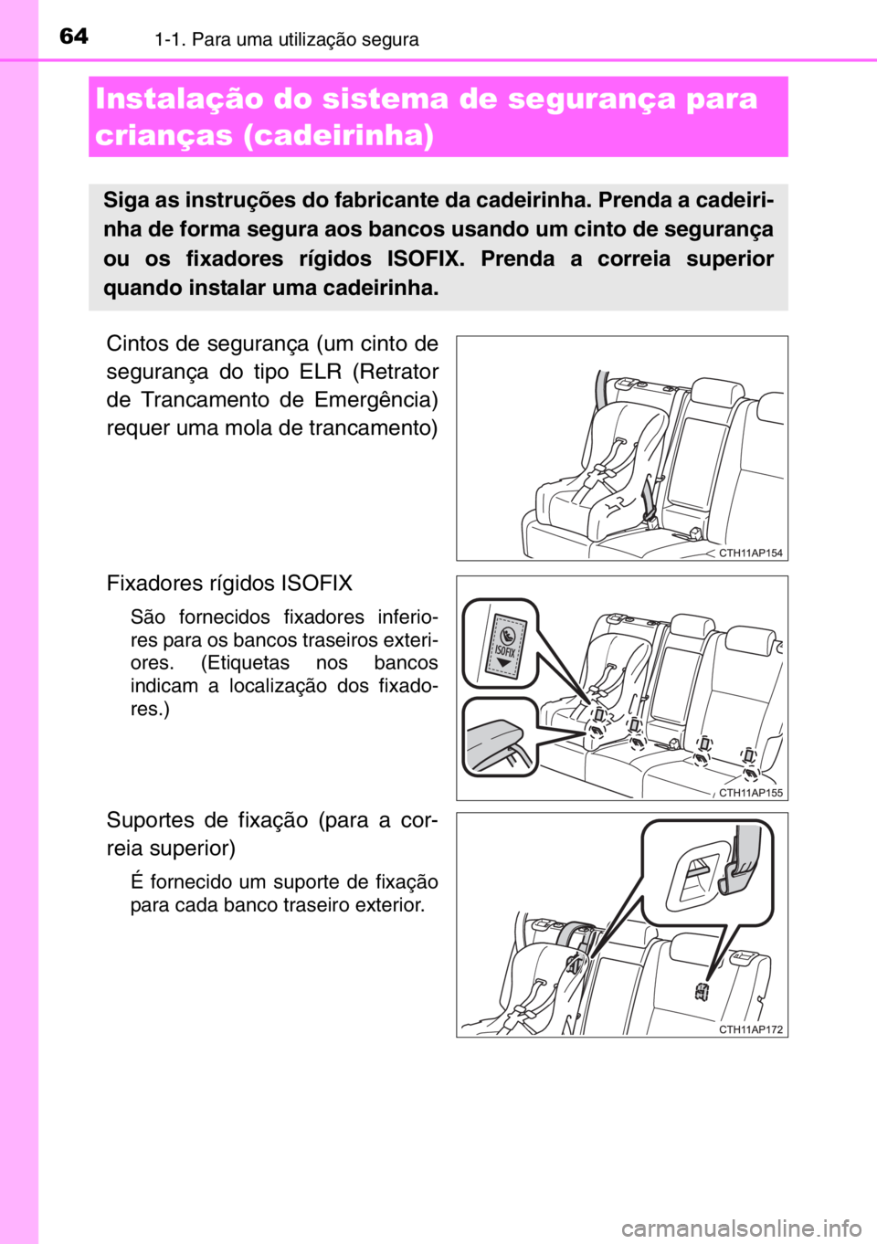 TOYOTA AURIS TOURING SPORTS 2017 Manual de utilização (in Portuguese) 641-1. Para uma utilização segura
Cintos de segurança (um cinto de
segurança do tipo ELR (Retrator
de Trancamento de Emergência)
requer uma mola de trancamento)
Fixadores rígidos ISOFIX
São fo TOYOTA AURIS TOURING SPORTS 2017 Manual de utilização (in Portuguese) 641-1. Para uma utilização segura
Cintos de segurança (um cinto de
segurança do tipo ELR (Retrator
de Trancamento de Emergência)
requer uma mola de trancamento)
Fixadores rígidos ISOFIX
São fo