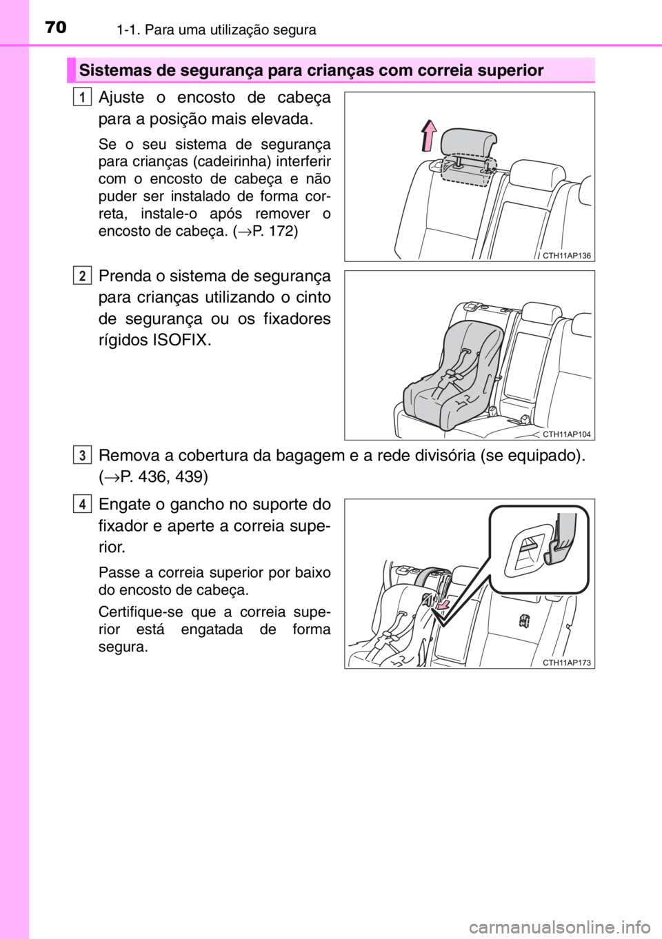 TOYOTA AURIS TOURING SPORTS 2017 Manual de utilização (in Portuguese) 701-1. Para uma utilização segura
Ajuste o encosto de cabeça
para a posição mais elevada.
Se o seu sistema de segurança
para crianças (cadeirinha) interferir
com o encosto de cabeça e não
pud TOYOTA AURIS TOURING SPORTS 2017 Manual de utilização (in Portuguese) 701-1. Para uma utilização segura
Ajuste o encosto de cabeça
para a posição mais elevada.
Se o seu sistema de segurança
para crianças (cadeirinha) interferir
com o encosto de cabeça e não
pud