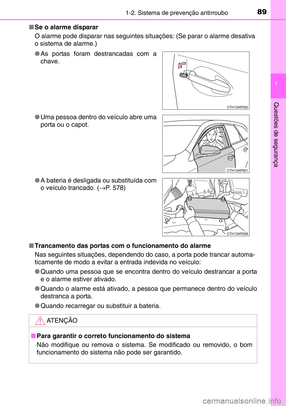 TOYOTA AURIS TOURING SPORTS 2017  Manual de utilização (in Portuguese) 891-2. Sistema de prevenção antirroubo
1
Questões de segurança
■Se o alarme disparar
O alarme pode disparar nas seguintes situações: (Se parar o alarme desativa
o sistema de alarme.)
■Tranca