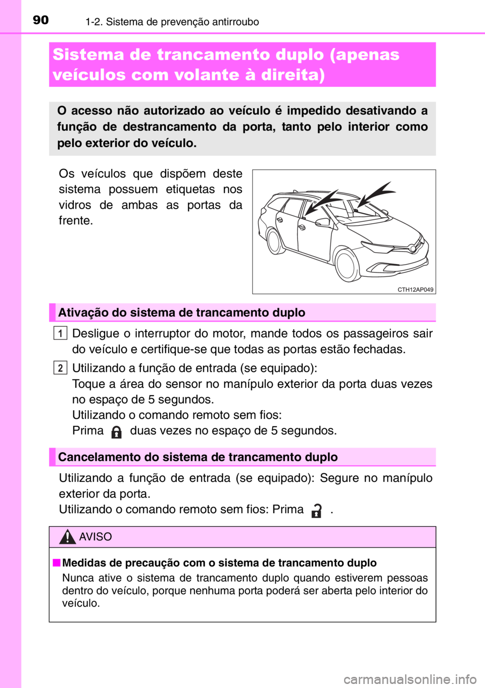 TOYOTA AURIS TOURING SPORTS 2017  Manual de utilização (in Portuguese) 901-2. Sistema de prevenção antirroubo
Os veículos que dispõem deste
sistema possuem etiquetas nos
vidros de ambas as portas da
frente.
Desligue o interruptor do motor, mande todos os passageiros 