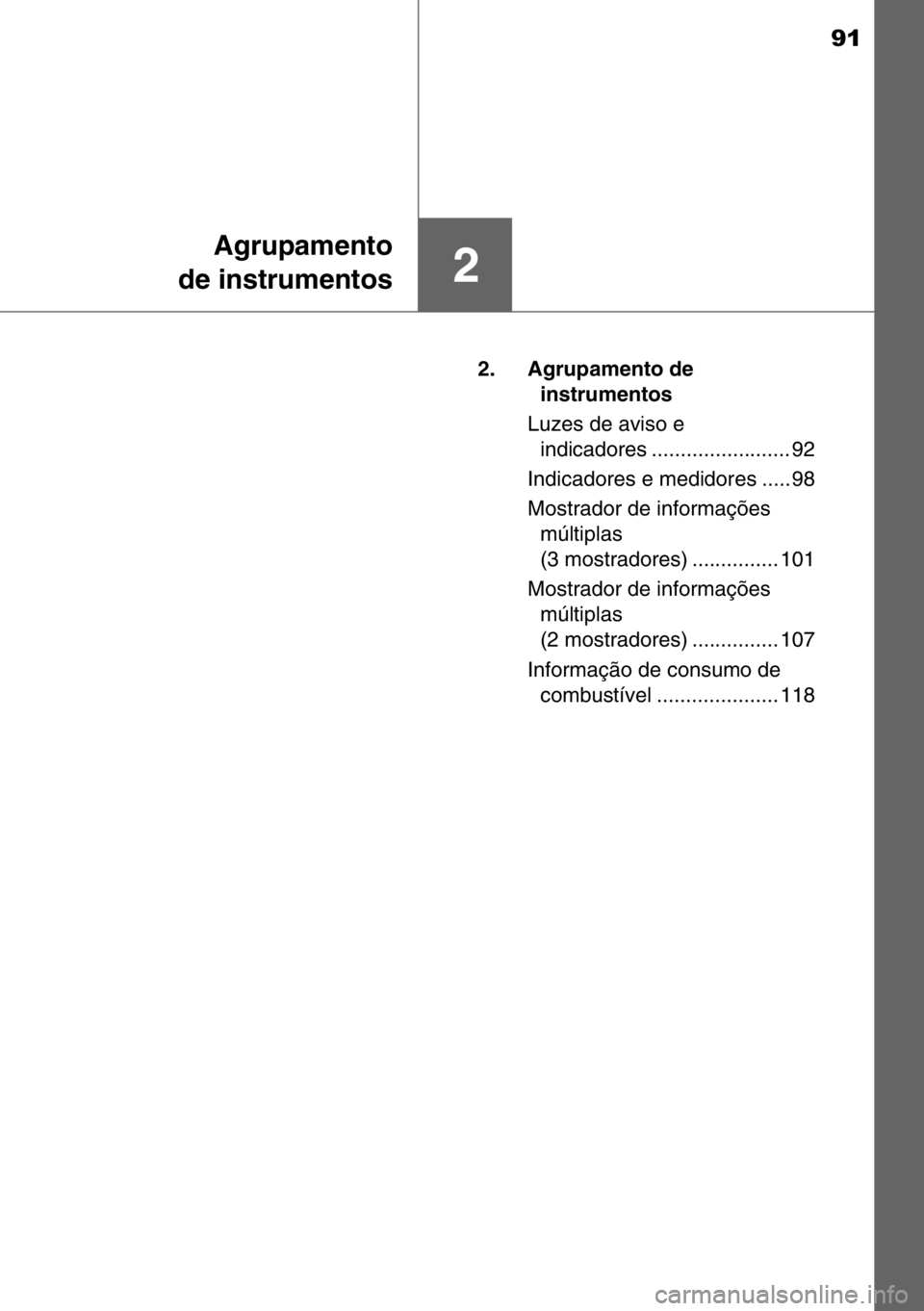 TOYOTA AURIS TOURING SPORTS 2017  Manual de utilização (in Portuguese) 91
2
Agrupamento
de instrumentos
2. Agrupamento de 
instrumentos
Luzes de aviso e 
indicadores ........................ 92
Indicadores e medidores ..... 98
Mostrador de informações 
múltiplas
(3 mo