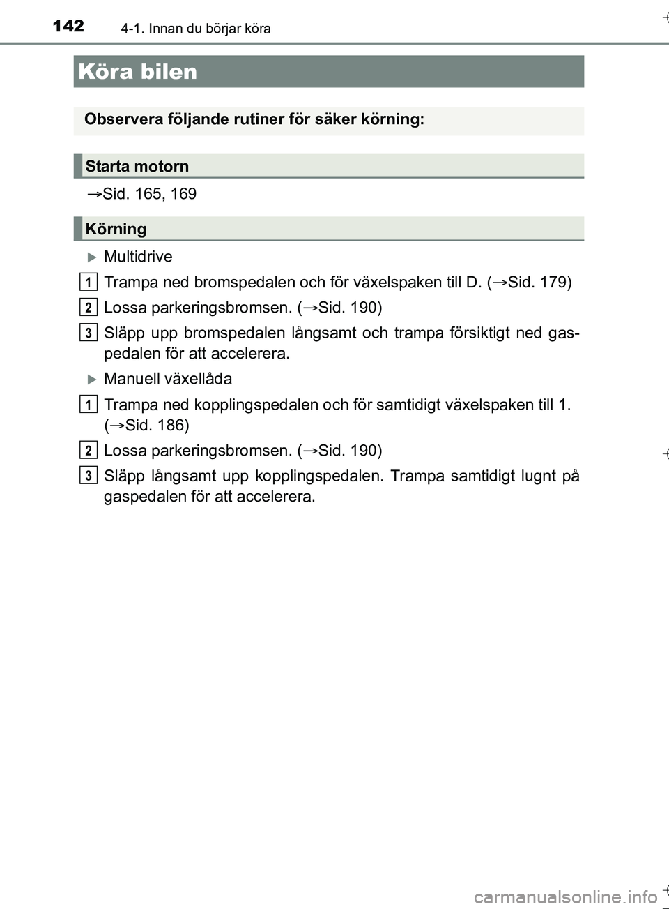 TOYOTA AURIS TOURING SPORTS 2017 Bruksanvisningar (in Swedish) 142
OM12L13SE
4-1. Innan du börjar köra
Sid. 165, 169
Multidrive
Trampa ned bromspedalen och för växelspaken till D. (Sid. 179)
Lossa parkeringsbromsen. ( Sid. 190)
Släpp upp bromspe TOYOTA AURIS TOURING SPORTS 2017 Bruksanvisningar (in Swedish) 142
OM12L13SE
4-1. Innan du börjar köra
Sid. 165, 169
Multidrive
Trampa ned bromspedalen och för växelspaken till D. (Sid. 179)
Lossa parkeringsbromsen. ( Sid. 190)
Släpp upp bromspe