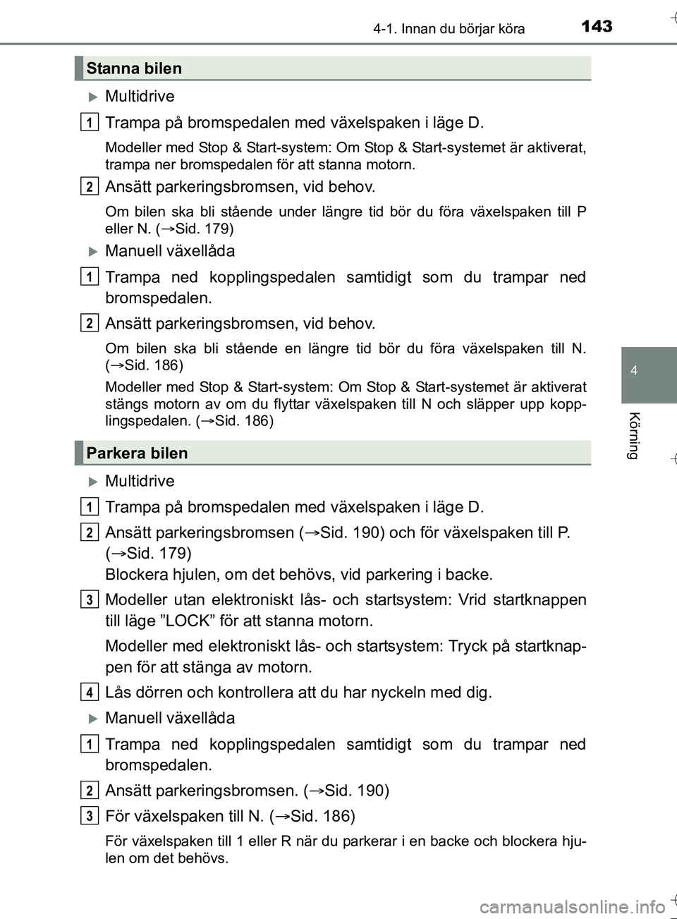 TOYOTA AURIS TOURING SPORTS 2017 Bruksanvisningar (in Swedish) 1434-1. Innan du börjar köra
OM12L13SE
4
Körning
Multidrive
Trampa på bromspedalen med växelspaken i läge D.
Modeller med Stop & Start-system: Om Stop & Start-systemet är aktiverat,
trampa n TOYOTA AURIS TOURING SPORTS 2017 Bruksanvisningar (in Swedish) 1434-1. Innan du börjar köra
OM12L13SE
4
Körning
Multidrive
Trampa på bromspedalen med växelspaken i läge D.
Modeller med Stop & Start-system: Om Stop & Start-systemet är aktiverat,
trampa n