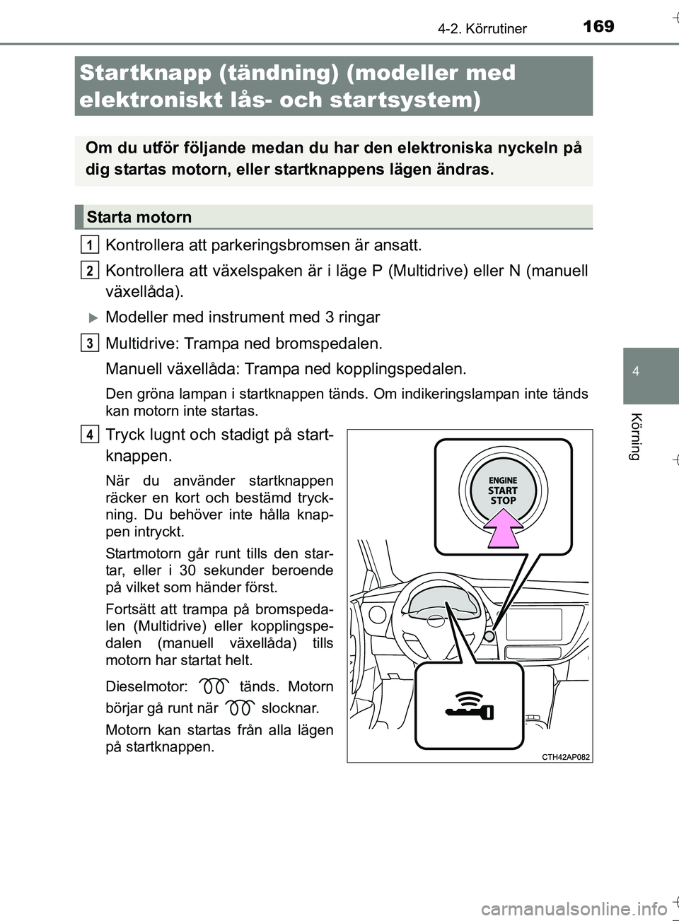 TOYOTA AURIS TOURING SPORTS 2017 Bruksanvisningar (in Swedish) 1694-2. Körrutiner
OM12L13SE
4
Körning
Kontrollera att parkeringsbromsen är ansatt.
Kontrollera att växelspaken är i läge P (Multidrive) eller N (manuell
växellåda).
Modeller med instrument TOYOTA AURIS TOURING SPORTS 2017 Bruksanvisningar (in Swedish) 1694-2. Körrutiner
OM12L13SE
4
Körning
Kontrollera att parkeringsbromsen är ansatt.
Kontrollera att växelspaken är i läge P (Multidrive) eller N (manuell
växellåda).
Modeller med instrument