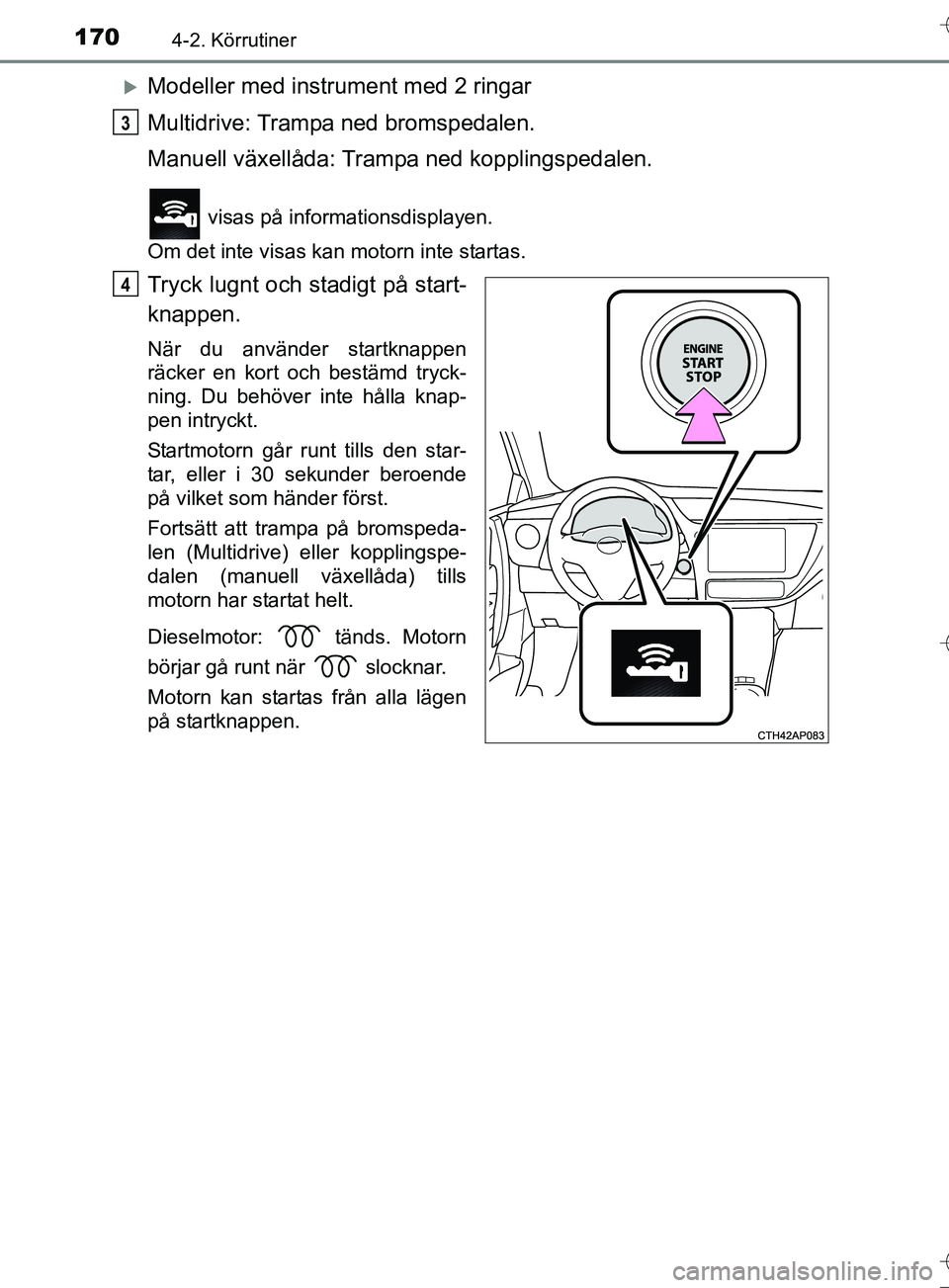 TOYOTA AURIS TOURING SPORTS 2017 Bruksanvisningar (in Swedish) 1704-2. Körrutiner
OM12L13SE
Modeller med instrument med 2 ringar
Multidrive: Trampa ned bromspedalen.
Manuell växellåda: Trampa ned kopplingspedalen.
visas på informationsdisplayen.
Om det i TOYOTA AURIS TOURING SPORTS 2017 Bruksanvisningar (in Swedish) 1704-2. Körrutiner
OM12L13SE
Modeller med instrument med 2 ringar
Multidrive: Trampa ned bromspedalen.
Manuell växellåda: Trampa ned kopplingspedalen.
visas på informationsdisplayen.
Om det i