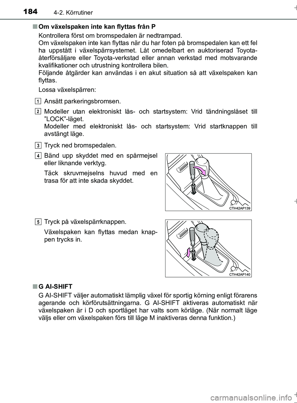 TOYOTA AURIS TOURING SPORTS 2017 Bruksanvisningar (in Swedish) 1844-2. Körrutiner
OM12L13SEn
Om växelspaken inte kan flyttas från P
Kontrollera först om bromspedalen är nedtrampad.
Om växelspaken inte kan flyttas när du har foten på bromspedalen kan ett f TOYOTA AURIS TOURING SPORTS 2017 Bruksanvisningar (in Swedish) 1844-2. Körrutiner
OM12L13SEn
Om växelspaken inte kan flyttas från P
Kontrollera först om bromspedalen är nedtrampad.
Om växelspaken inte kan flyttas när du har foten på bromspedalen kan ett f