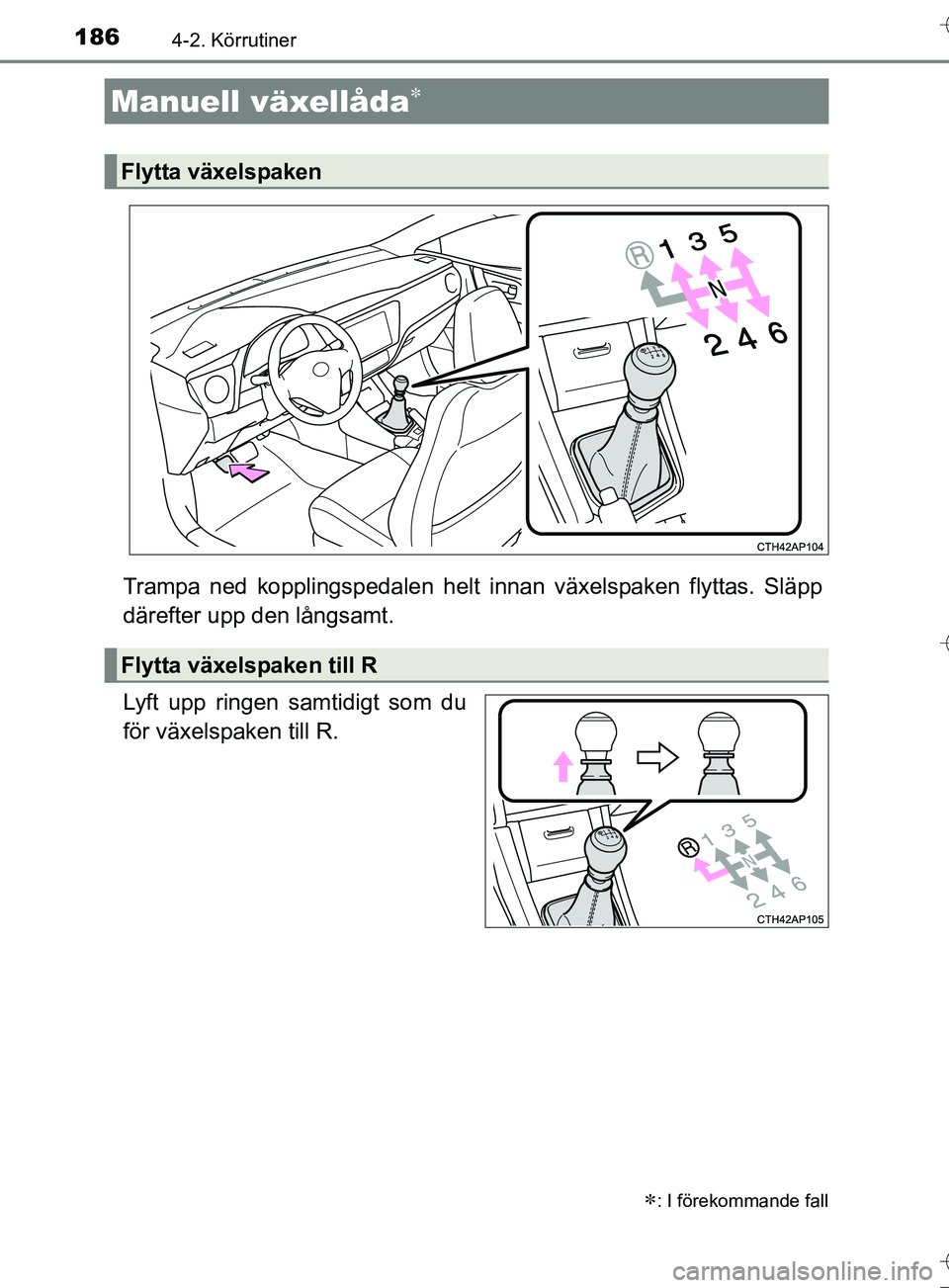 TOYOTA AURIS TOURING SPORTS 2017 Bruksanvisningar (in Swedish) 1864-2. Körrutiner
OM12L13SE
Trampa ned kopplingspedalen helt innan växelspaken flyttas. Släpp
därefter upp den långsamt.
Lyft upp ringen samtidigt som du
för växelspaken till R.
Manuell växel TOYOTA AURIS TOURING SPORTS 2017 Bruksanvisningar (in Swedish) 1864-2. Körrutiner
OM12L13SE
Trampa ned kopplingspedalen helt innan växelspaken flyttas. Släpp
därefter upp den långsamt.
Lyft upp ringen samtidigt som du
för växelspaken till R.
Manuell växel