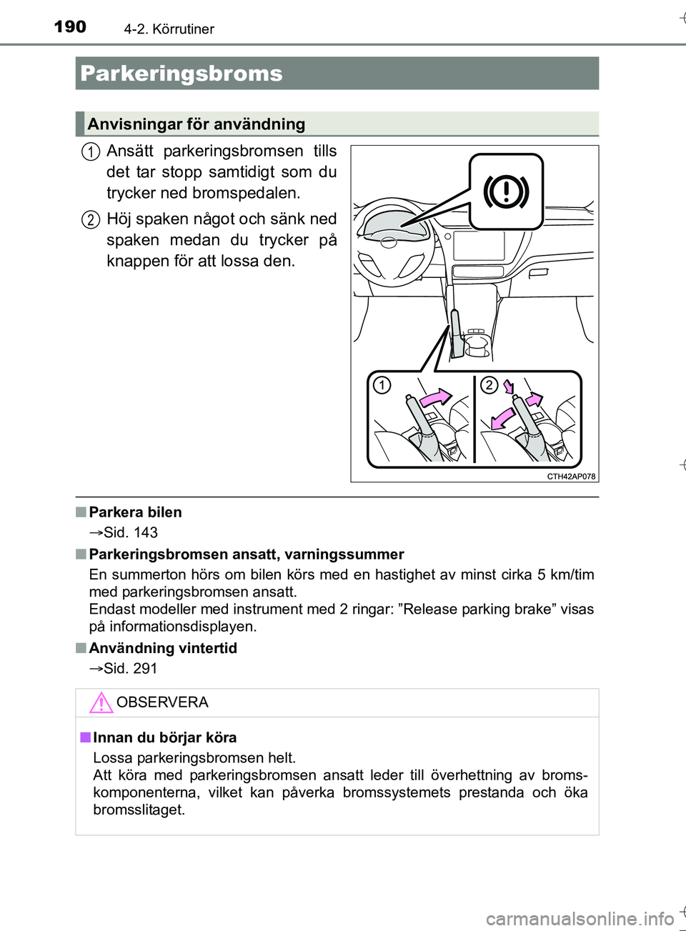 TOYOTA AURIS TOURING SPORTS 2017 Bruksanvisningar (in Swedish) 1904-2. Körrutiner
OM12L13SE
Ansätt parkeringsbromsen tills
det tar stopp samtidigt som du
trycker ned bromspedalen.
Höj spaken något och sänk ned
spaken medan du trycker på
knappen för att los TOYOTA AURIS TOURING SPORTS 2017 Bruksanvisningar (in Swedish) 1904-2. Körrutiner
OM12L13SE
Ansätt parkeringsbromsen tills
det tar stopp samtidigt som du
trycker ned bromspedalen.
Höj spaken något och sänk ned
spaken medan du trycker på
knappen för att los