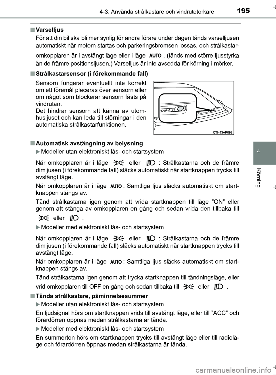 TOYOTA AURIS TOURING SPORTS 2017 Bruksanvisningar (in Swedish) 1954-3. Använda strålkastare och vindrutetorkare
OM12L13SE
4
Körning
nVarselljus
För att din bil ska bli mer synlig för andra förare under dagen tänds varselljusen
automatiskt när motorn start TOYOTA AURIS TOURING SPORTS 2017 Bruksanvisningar (in Swedish) 1954-3. Använda strålkastare och vindrutetorkare
OM12L13SE
4
Körning
nVarselljus
För att din bil ska bli mer synlig för andra förare under dagen tänds varselljusen
automatiskt när motorn start