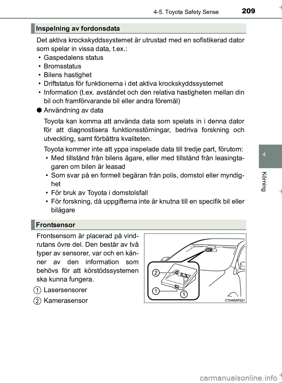 TOYOTA AURIS TOURING SPORTS 2017 Bruksanvisningar (in Swedish) 2094-5. Toyota Safety Sense
OM12L13SE
4
Körning
Det aktiva krockskyddssystemet är utrustad med en sofistikerad dator
som spelar in vissa data, t.ex.: • Gaspedalens status
• Bromsstatus
• Bilen TOYOTA AURIS TOURING SPORTS 2017 Bruksanvisningar (in Swedish) 2094-5. Toyota Safety Sense
OM12L13SE
4
Körning
Det aktiva krockskyddssystemet är utrustad med en sofistikerad dator
som spelar in vissa data, t.ex.: • Gaspedalens status
• Bromsstatus
• Bilen