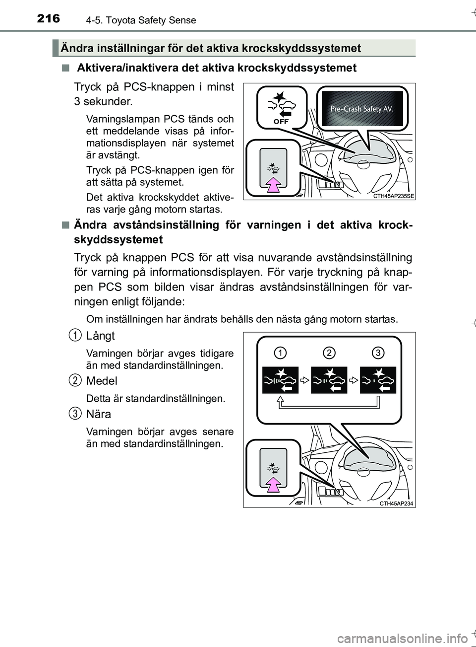 TOYOTA AURIS TOURING SPORTS 2017 Bruksanvisningar (in Swedish) 2164-5. Toyota Safety Sense
OM12L13SEn
Aktivera/inaktivera det aktiva krockskyddssystemet
Tryck på PCS-knappen i minst
3 sekunder.
Varningslampan PCS tänds och
ett meddelande visas på infor-
matio TOYOTA AURIS TOURING SPORTS 2017 Bruksanvisningar (in Swedish) 2164-5. Toyota Safety Sense
OM12L13SEn
Aktivera/inaktivera det aktiva krockskyddssystemet
Tryck på PCS-knappen i minst
3 sekunder.
Varningslampan PCS tänds och
ett meddelande visas på infor-
matio