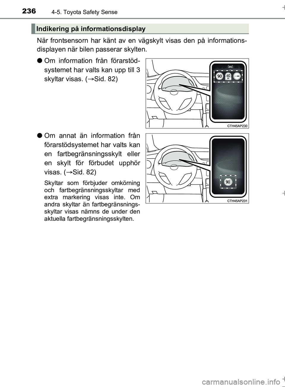 TOYOTA AURIS TOURING SPORTS 2017 Bruksanvisningar (in Swedish) 2364-5. Toyota Safety Sense
OM12L13SE
När frontsensorn har känt av en vägskylt visas den på informations-
displayen när bilen passerar skylten.
l Om information från förarstöd-
systemet har va TOYOTA AURIS TOURING SPORTS 2017 Bruksanvisningar (in Swedish) 2364-5. Toyota Safety Sense
OM12L13SE
När frontsensorn har känt av en vägskylt visas den på informations-
displayen när bilen passerar skylten.
l Om information från förarstöd-
systemet har va