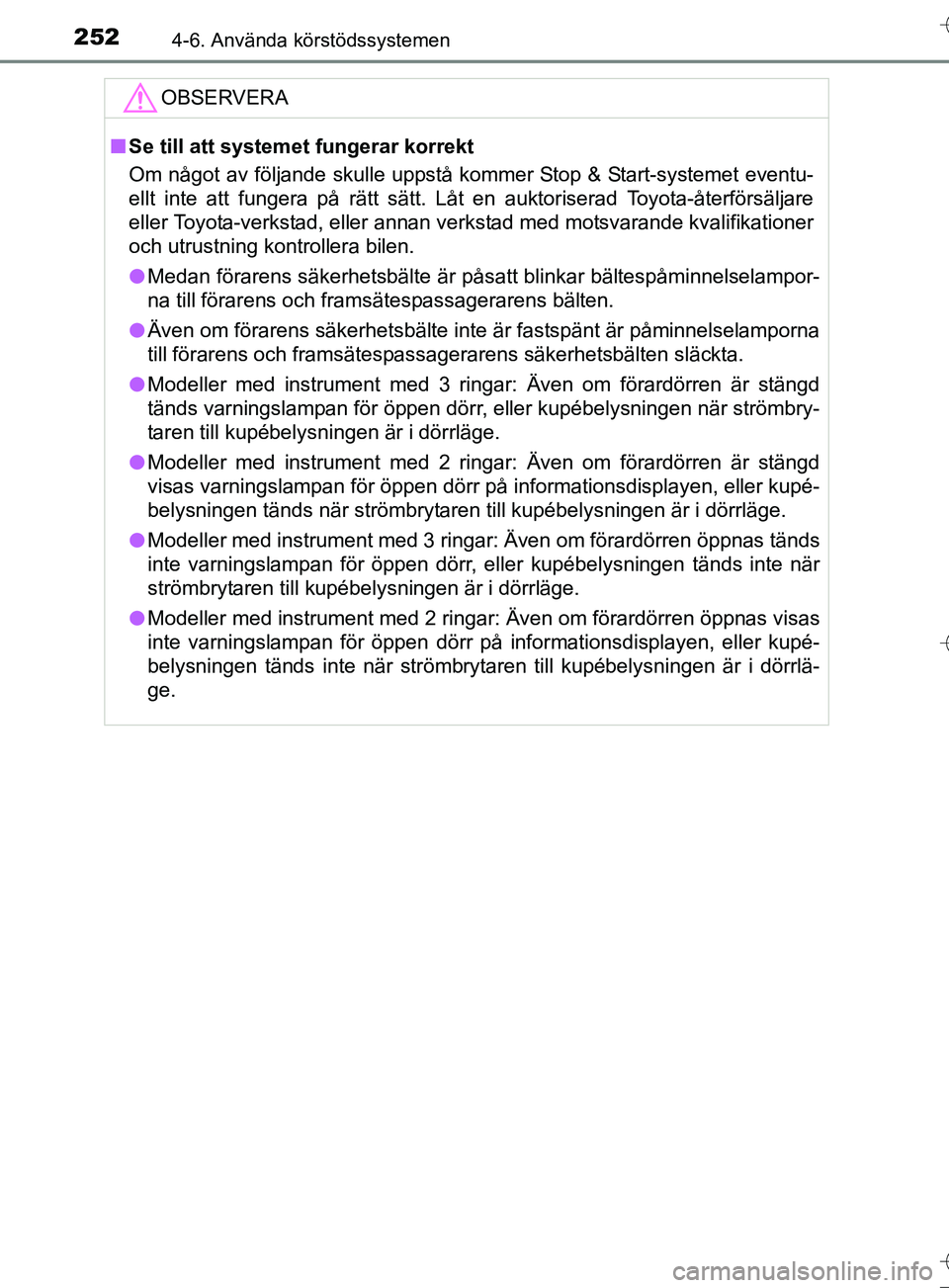 TOYOTA AURIS TOURING SPORTS 2017  Bruksanvisningar (in Swedish) 2524-6. Använda körstödssystemen
OM12L13SE
OBSERVERA
nSe till att systemet fungerar korrekt
Om något av följande skulle uppstå kommer Stop & Start-systemet eventu-
ellt inte att fungera på rät