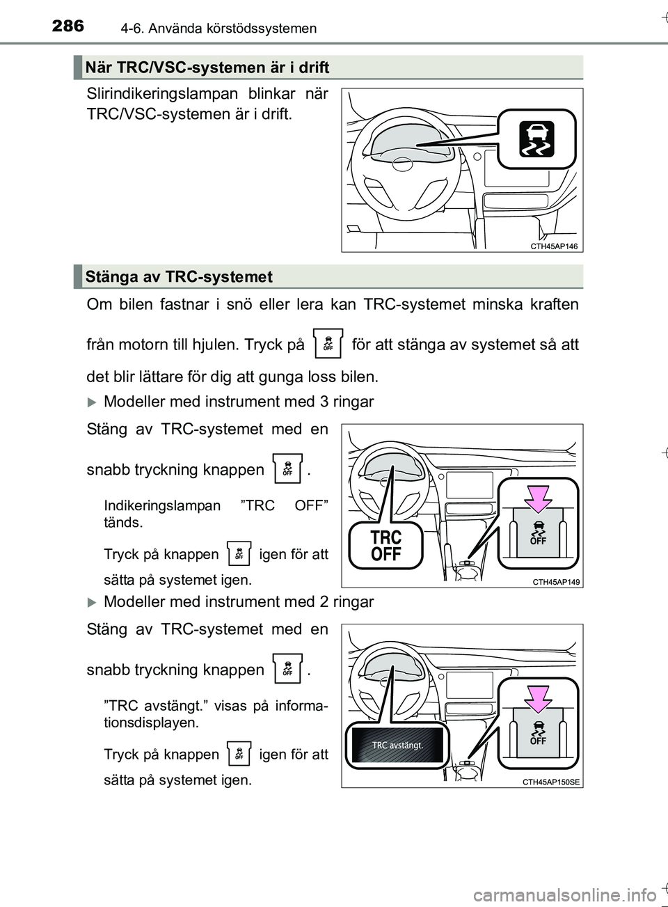 TOYOTA AURIS TOURING SPORTS 2017 Bruksanvisningar (in Swedish) 2864-6. Använda körstödssystemen
OM12L13SE
Slirindikeringslampan blinkar när
TRC/VSC-systemen är i drift.
Om bilen fastnar i snö eller lera kan TRC-systemet minska kraften
från motorn till hjul TOYOTA AURIS TOURING SPORTS 2017 Bruksanvisningar (in Swedish) 2864-6. Använda körstödssystemen
OM12L13SE
Slirindikeringslampan blinkar när
TRC/VSC-systemen är i drift.
Om bilen fastnar i snö eller lera kan TRC-systemet minska kraften
från motorn till hjul