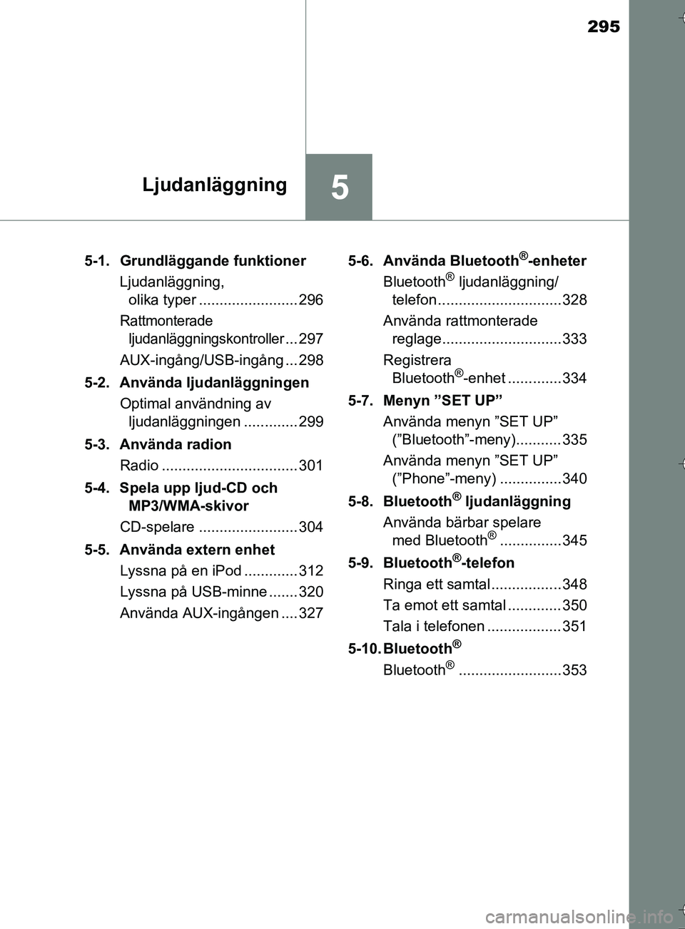 TOYOTA AURIS TOURING SPORTS 2017  Bruksanvisningar (in Swedish) 295
5Ljudanläggning
OM12L13SE5-1. Grundläggande funktioner
Ljudanläggning, olika typer ........................ 296
Rattmonterade 
ljudanläggningskontroller
... 297
AUX-ingång/USB-ingång ... 298