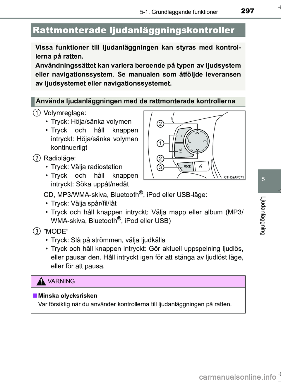 TOYOTA AURIS TOURING SPORTS 2017  Bruksanvisningar (in Swedish) 2975-1. Grundläggande funktioner
OM12L13SE
5
Ljudanläggning
Volymreglage:• Tryck: Höja/sänka volymen
• Tryck och håll knappen intryckt: Höja/sänka volymen
kontinuerligt
Radioläge: • Tryc
