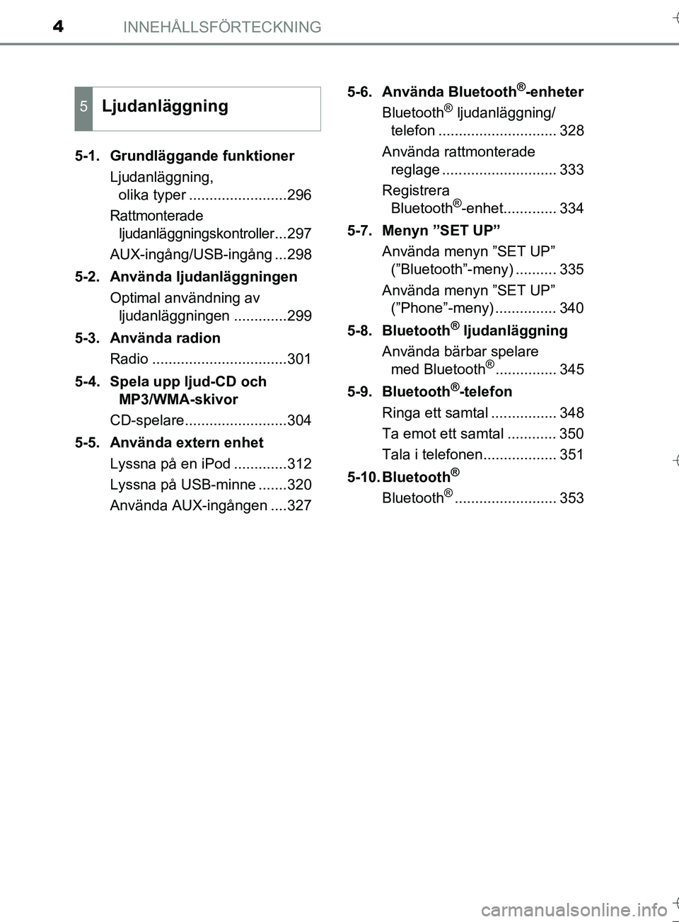 TOYOTA AURIS TOURING SPORTS 2017 Bruksanvisningar (in Swedish) INNEHÅLLSFÖRTECKNING4
OM12L13SE5-1. Grundläggande funktioner
Ljudanläggning, olika typer ........................296
Rattmonterade ljudanläggningskontroller
...297
AUX-ingång/USB-ingång ...298 TOYOTA AURIS TOURING SPORTS 2017 Bruksanvisningar (in Swedish) INNEHÅLLSFÖRTECKNING4
OM12L13SE5-1. Grundläggande funktioner
Ljudanläggning, olika typer ........................296
Rattmonterade ljudanläggningskontroller
...297
AUX-ingång/USB-ingång ...298