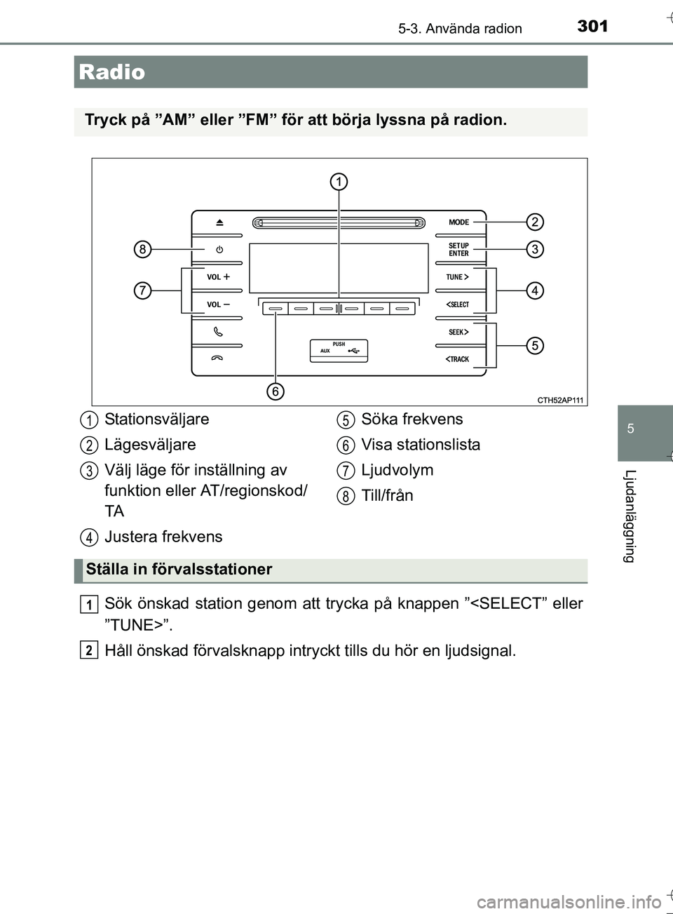 TOYOTA AURIS TOURING SPORTS 2017 Bruksanvisningar (in Swedish) 301
OM12L13SE
5
Ljudanläggning
5-3. Använda radion
Sök önskad station genom att trycka på knappen ”<SELECT” eller
”TUNE>”.
Håll önskad förvalsknapp intryckt tills du hör en ljudsignal TOYOTA AURIS TOURING SPORTS 2017 Bruksanvisningar (in Swedish) 301
OM12L13SE
5
Ljudanläggning
5-3. Använda radion
Sök önskad station genom att trycka på knappen ”<SELECT” eller
”TUNE>”.
Håll önskad förvalsknapp intryckt tills du hör en ljudsignal