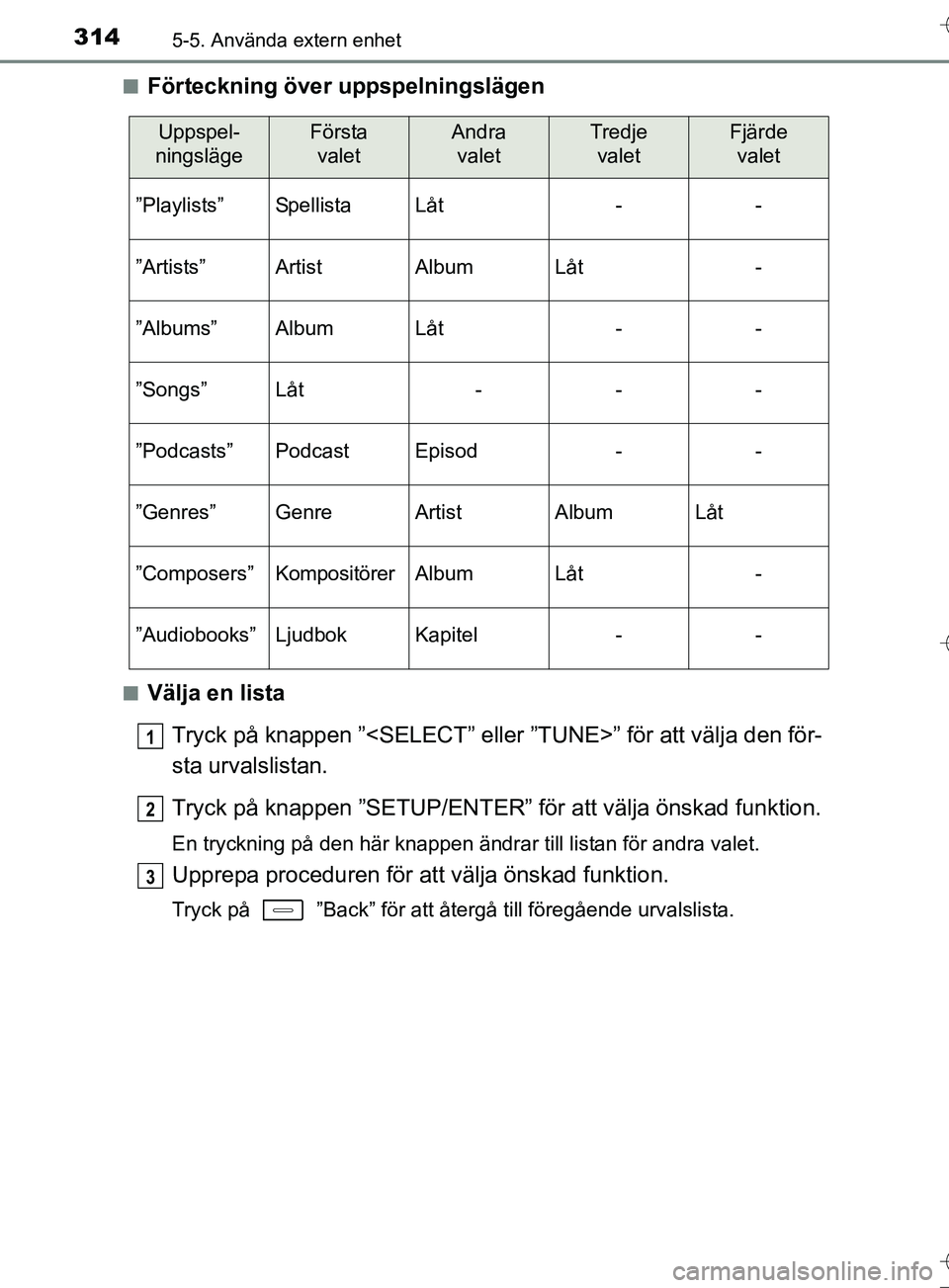 TOYOTA AURIS TOURING SPORTS 2017  Bruksanvisningar (in Swedish) 3145-5. Använda extern enhet
OM12L13SEn
Förteckning över uppspelningslägen
nVälja en lista
Tryck på knappen ”<SELECT” eller ”TUNE>” för att välja den för-
sta urvalslistan.
Tryck på 