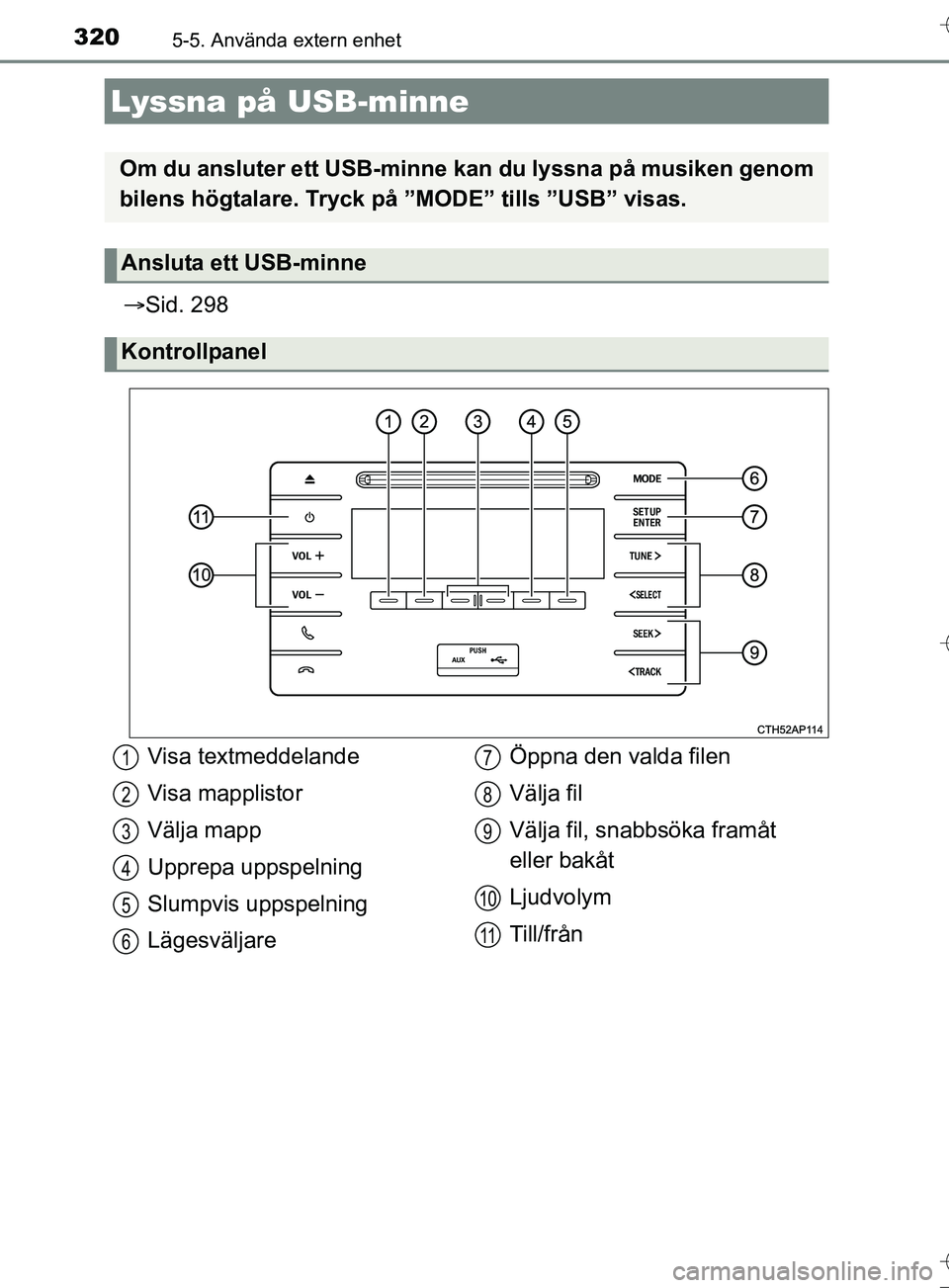 TOYOTA AURIS TOURING SPORTS 2017  Bruksanvisningar (in Swedish) 3205-5. Använda extern enhet
OM12L13SE
Sid. 298
Lyssna på USB-minne
Om du ansluter ett USB-minne  kan du lyssna på musiken genom
bilens högtalare. Tryck på ”MODE” tills ”USB” visas.
An