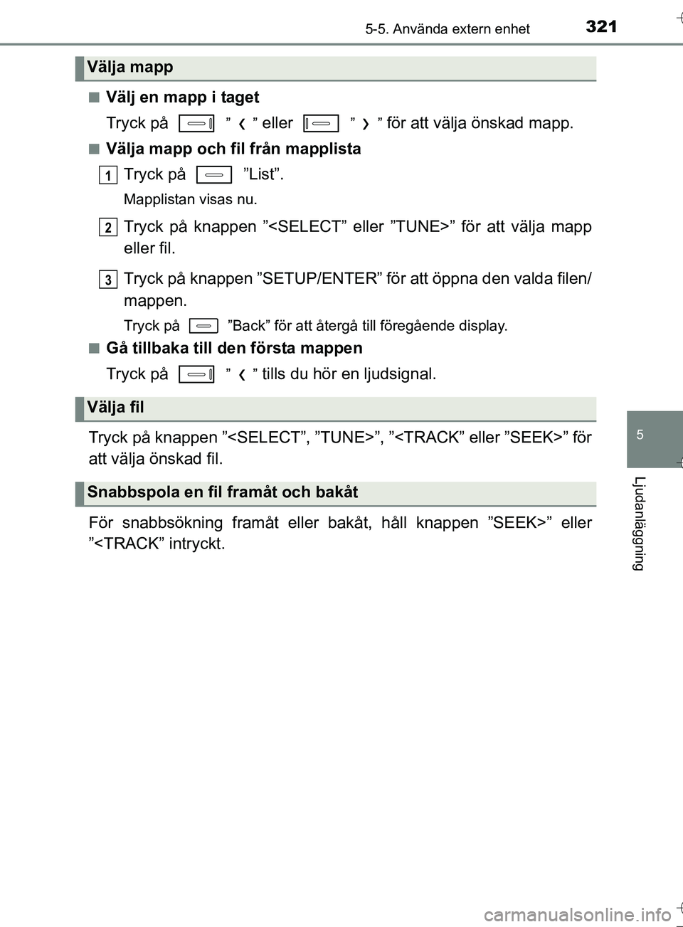 TOYOTA AURIS TOURING SPORTS 2017  Bruksanvisningar (in Swedish) 3215-5. Använda extern enhet
OM12L13SE
5
Ljudanläggning
nVälj en mapp i taget
Tryck på   
”” eller   ”” för att välja önskad mapp.
nVälja mapp och fil från mapplistaTryck på   ”Lis
