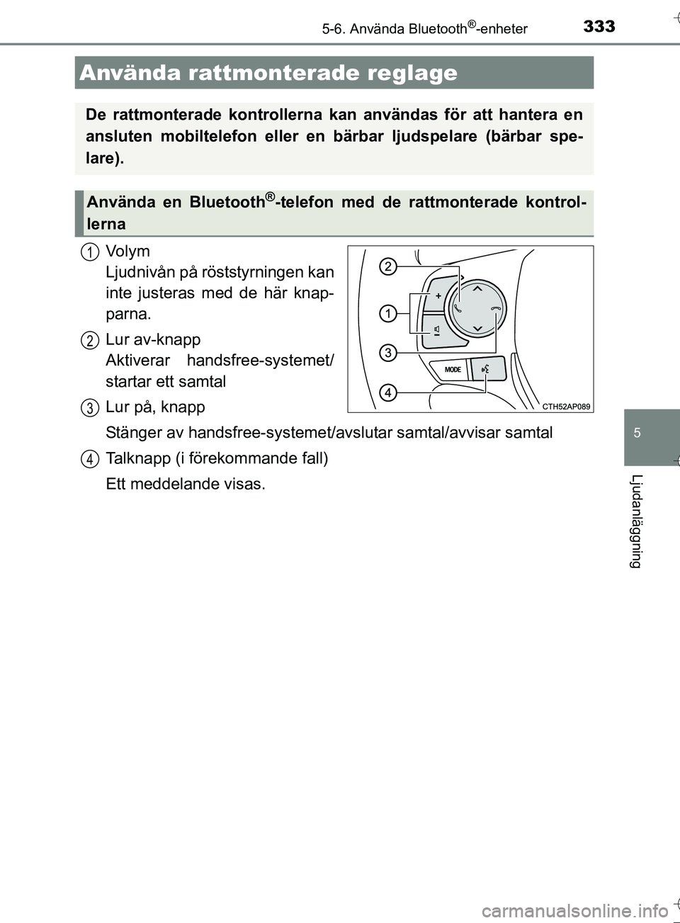 TOYOTA AURIS TOURING SPORTS 2017  Bruksanvisningar (in Swedish) 3335-6. Använda Bluetooth®-enheter
OM12L13SE
5
Ljudanläggning
Vo l y m  
Ljudnivån på röststyrningen kan
inte justeras med de här knap-
parna.
Lur av-knapp 
Aktiverar handsfree-systemet/
starta