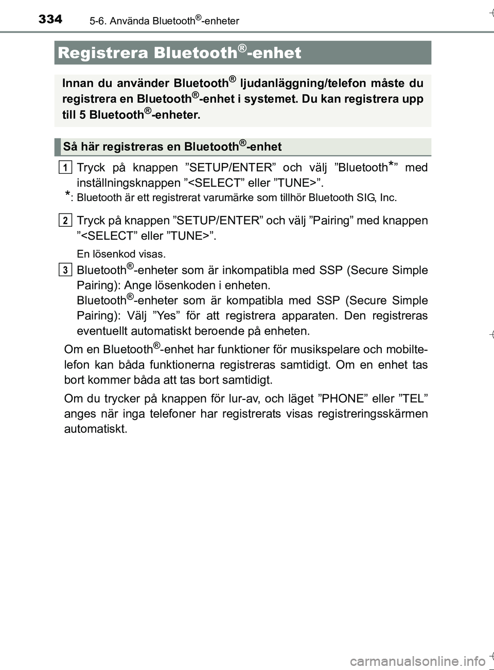 TOYOTA AURIS TOURING SPORTS 2017  Bruksanvisningar (in Swedish) 3345-6. Använda Bluetooth®-enheter
OM12L13SE
Tryck på knappen ”SETUP/ENTER” och välj ”Bluetooth*” med
inställningsknappen ”<SELECT” eller ”TUNE>”.
*: Bluetooth är ett registrerat