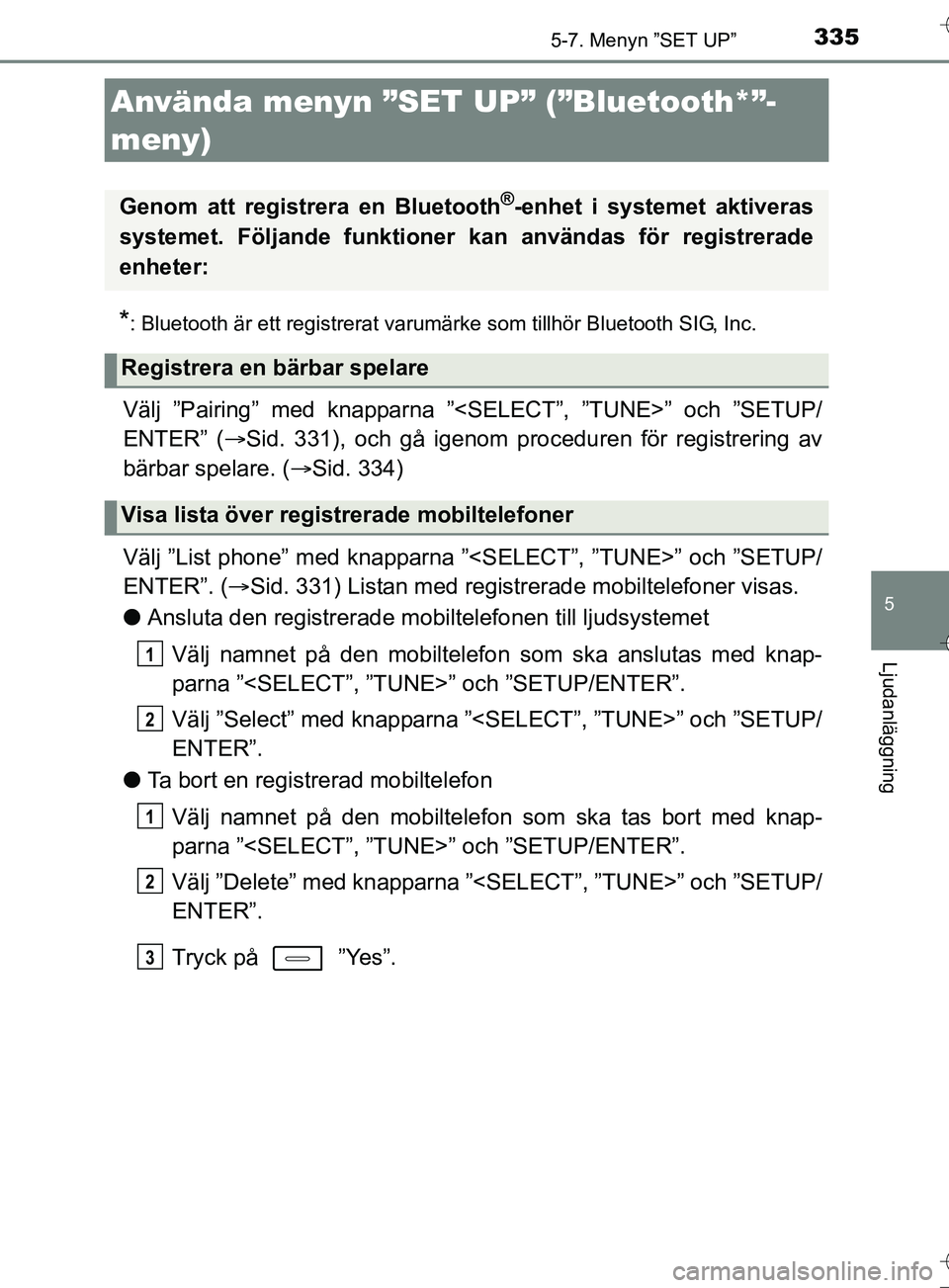 TOYOTA AURIS TOURING SPORTS 2017  Bruksanvisningar (in Swedish) 335
OM12L13SE
5
Ljudanläggning
5-7. Menyn ”SET UP”
*: Bluetooth är ett registrerat varumärke som tillhör Bluetooth SIG, Inc.
Välj ”Pairing” med knapparna ”<SELECT”, ”TUNE>” och 
