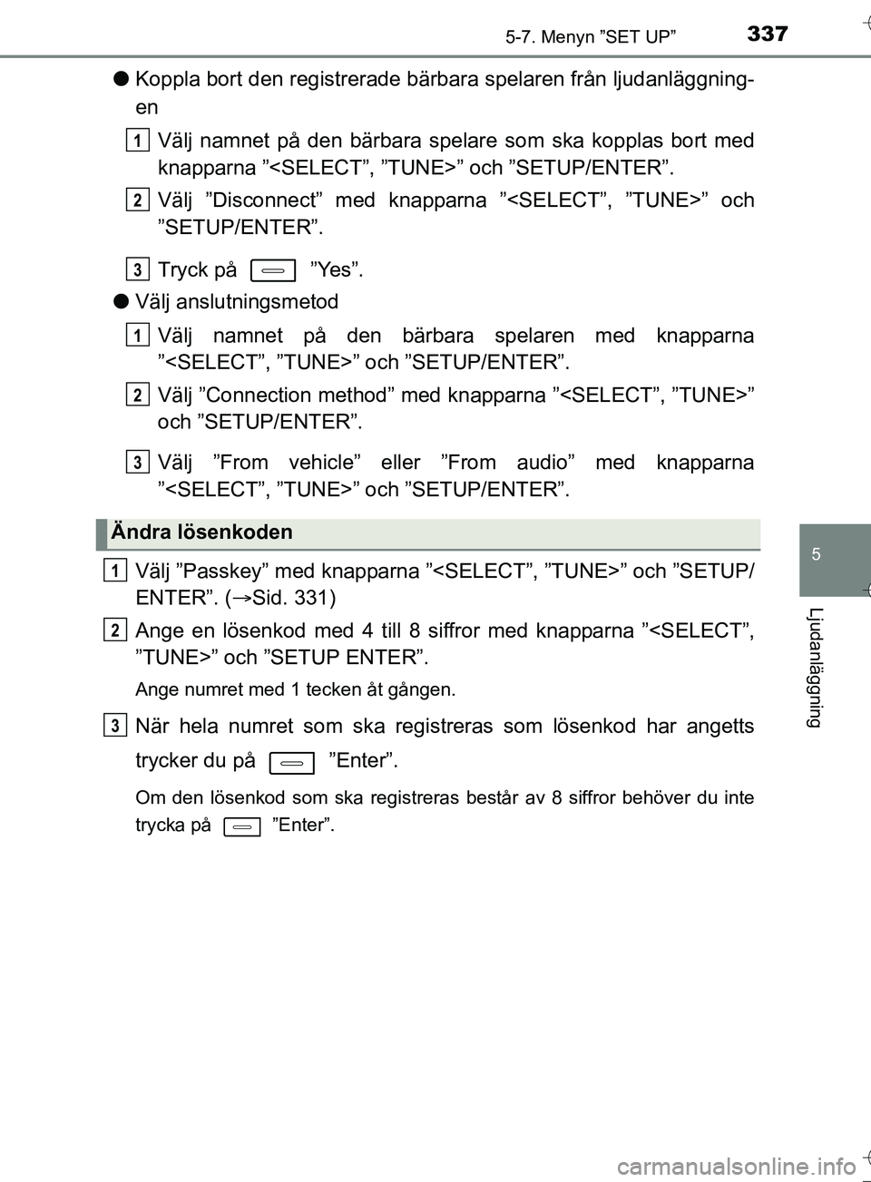 TOYOTA AURIS TOURING SPORTS 2017  Bruksanvisningar (in Swedish) 3375-7. Menyn ”SET UP”
OM12L13SE
5
Ljudanläggning
lKoppla bort den registrerade bärbara spelaren från ljudanläggning-
en
Välj namnet på den bärbara spelar e som ska kopplas bort med
knappar