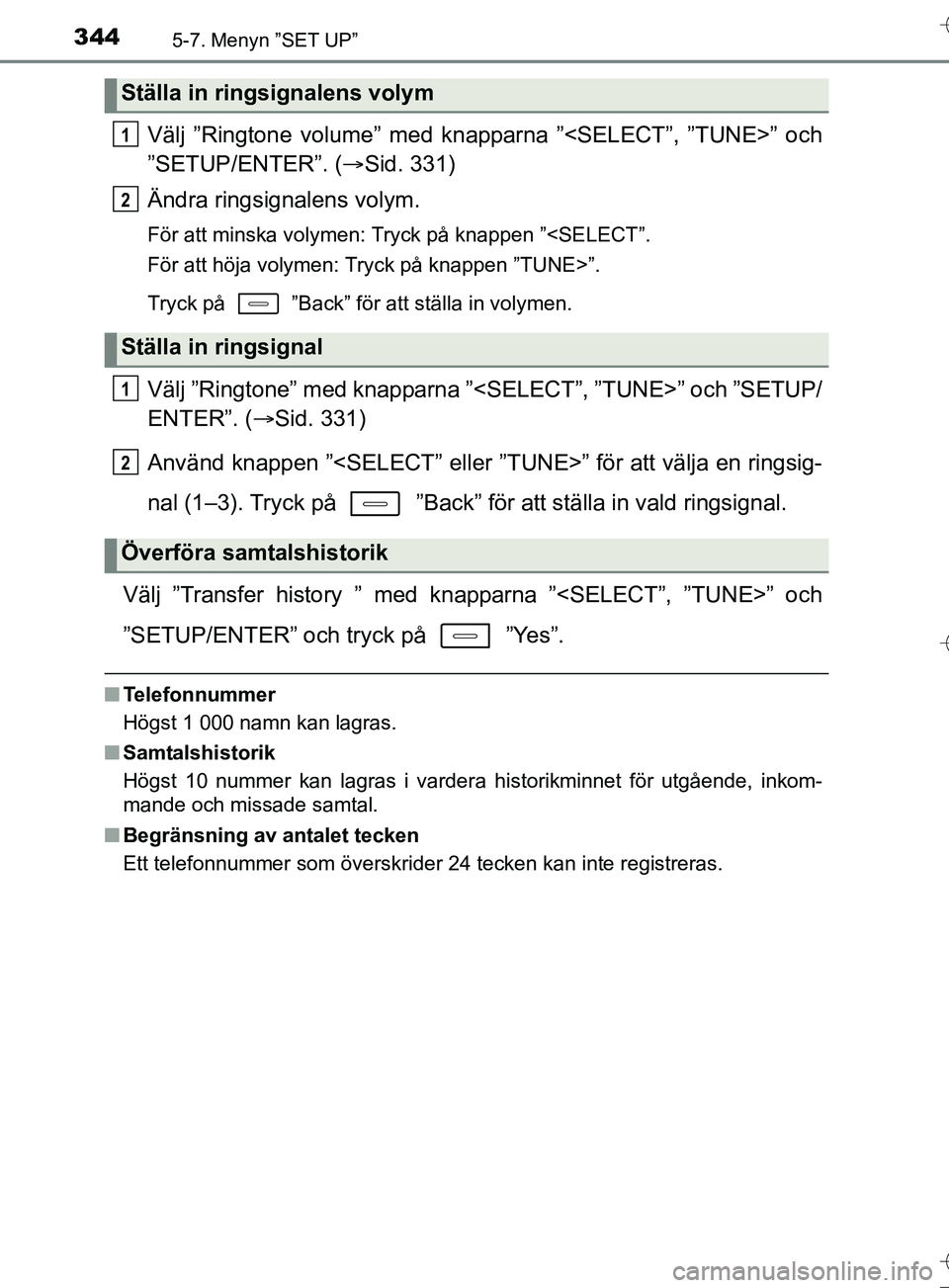 TOYOTA AURIS TOURING SPORTS 2017  Bruksanvisningar (in Swedish) 3445-7. Menyn ”SET UP”
OM12L13SE
Välj ”Ringtone volume” med knapparna ”<SELECT”, ”TUNE>” och
”SETUP/ENTER”. (Sid. 331)
Ändra ringsignalens volym.
För att minska volymen: Tryc