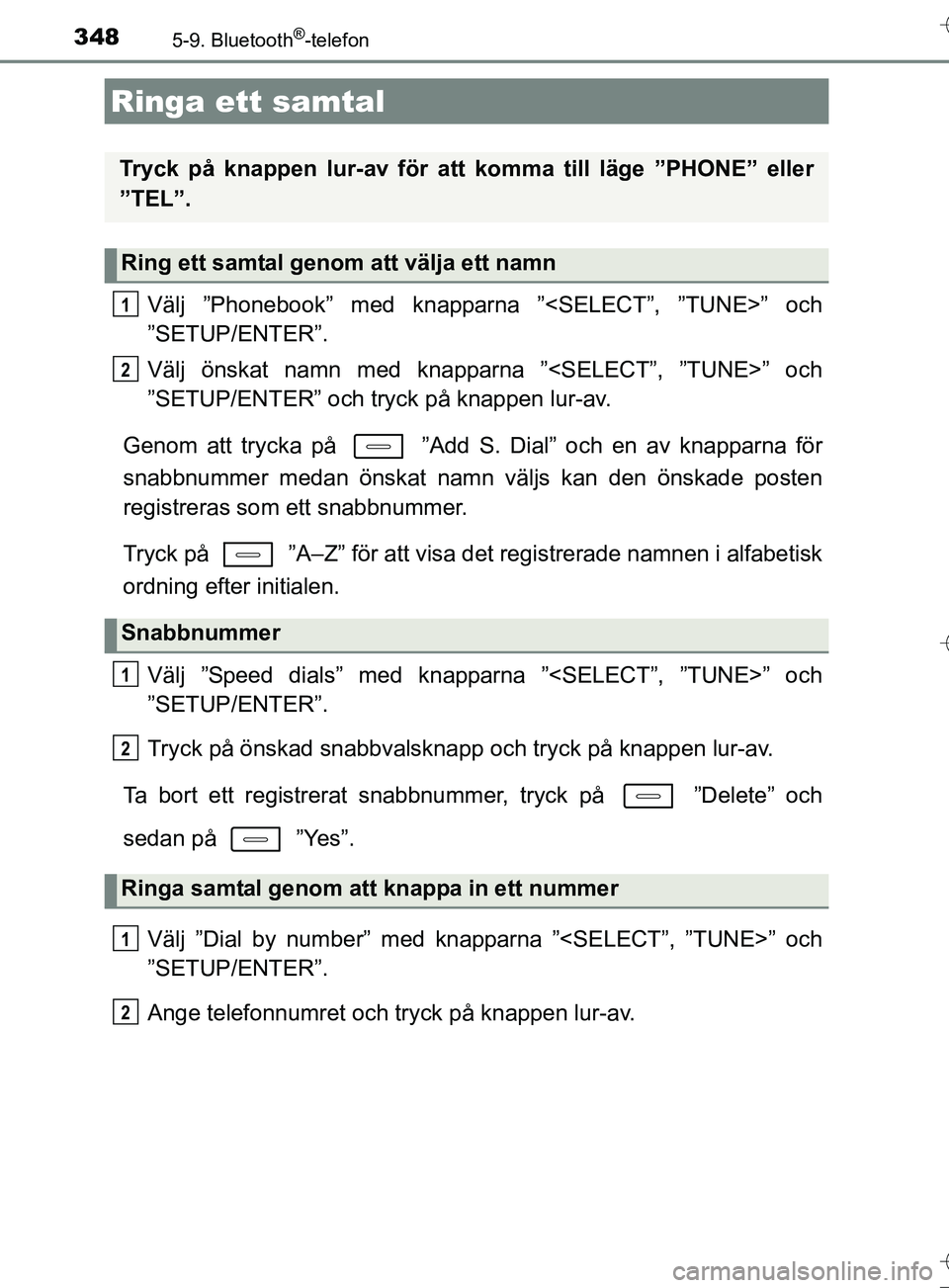 TOYOTA AURIS TOURING SPORTS 2017  Bruksanvisningar (in Swedish) 348
OM12L13SE
5-9. Bluetooth®-telefon
Välj ”Phonebook” med knapparna ”<SELECT”, ”TUNE>” och
”SETUP/ENTER”.
Välj önskat namn med knapparna ”<SELECT”, ”TUNE>” och
”SETUP/EN