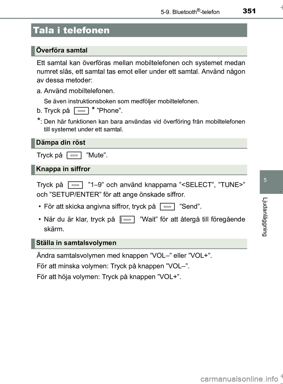 TOYOTA AURIS TOURING SPORTS 2017 Bruksanvisningar (in Swedish) 3515-9. Bluetooth®-telefon
OM12L13SE
5
Ljudanläggning
Ett samtal kan överföras mellan mobiltelefonen och systemet medan
numret slås, ett samtal tas emot eller under ett samtal. Använd någon
av TOYOTA AURIS TOURING SPORTS 2017 Bruksanvisningar (in Swedish) 3515-9. Bluetooth®-telefon
OM12L13SE
5
Ljudanläggning
Ett samtal kan överföras mellan mobiltelefonen och systemet medan
numret slås, ett samtal tas emot eller under ett samtal. Använd någon
av