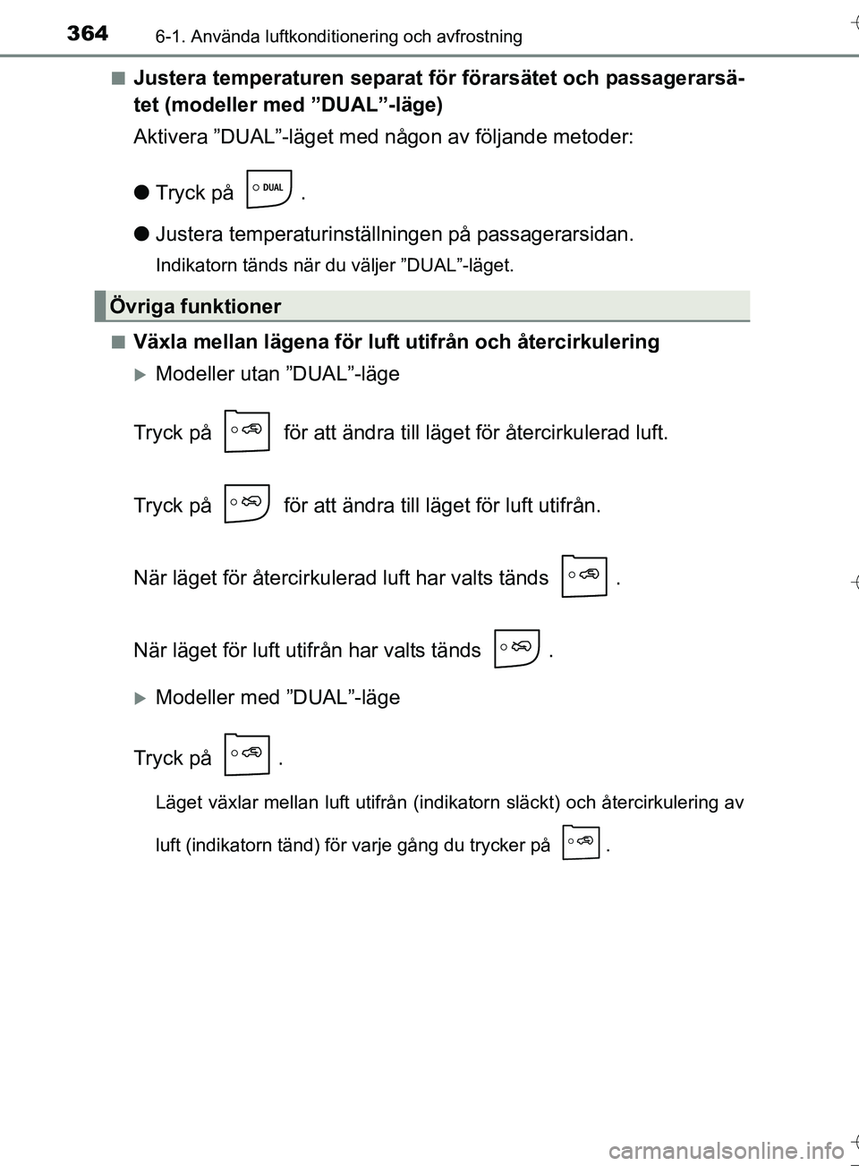 TOYOTA AURIS TOURING SPORTS 2017 Bruksanvisningar (in Swedish) 3646-1. Använda luftkonditionering och avfrostning
OM12L13SEn
Justera temperaturen separat för förarsätet och passagerarsä-
tet (modeller med ”DUAL”-läge)
Aktivera ”DUAL”-läget med någ TOYOTA AURIS TOURING SPORTS 2017 Bruksanvisningar (in Swedish) 3646-1. Använda luftkonditionering och avfrostning
OM12L13SEn
Justera temperaturen separat för förarsätet och passagerarsä-
tet (modeller med ”DUAL”-läge)
Aktivera ”DUAL”-läget med någ
