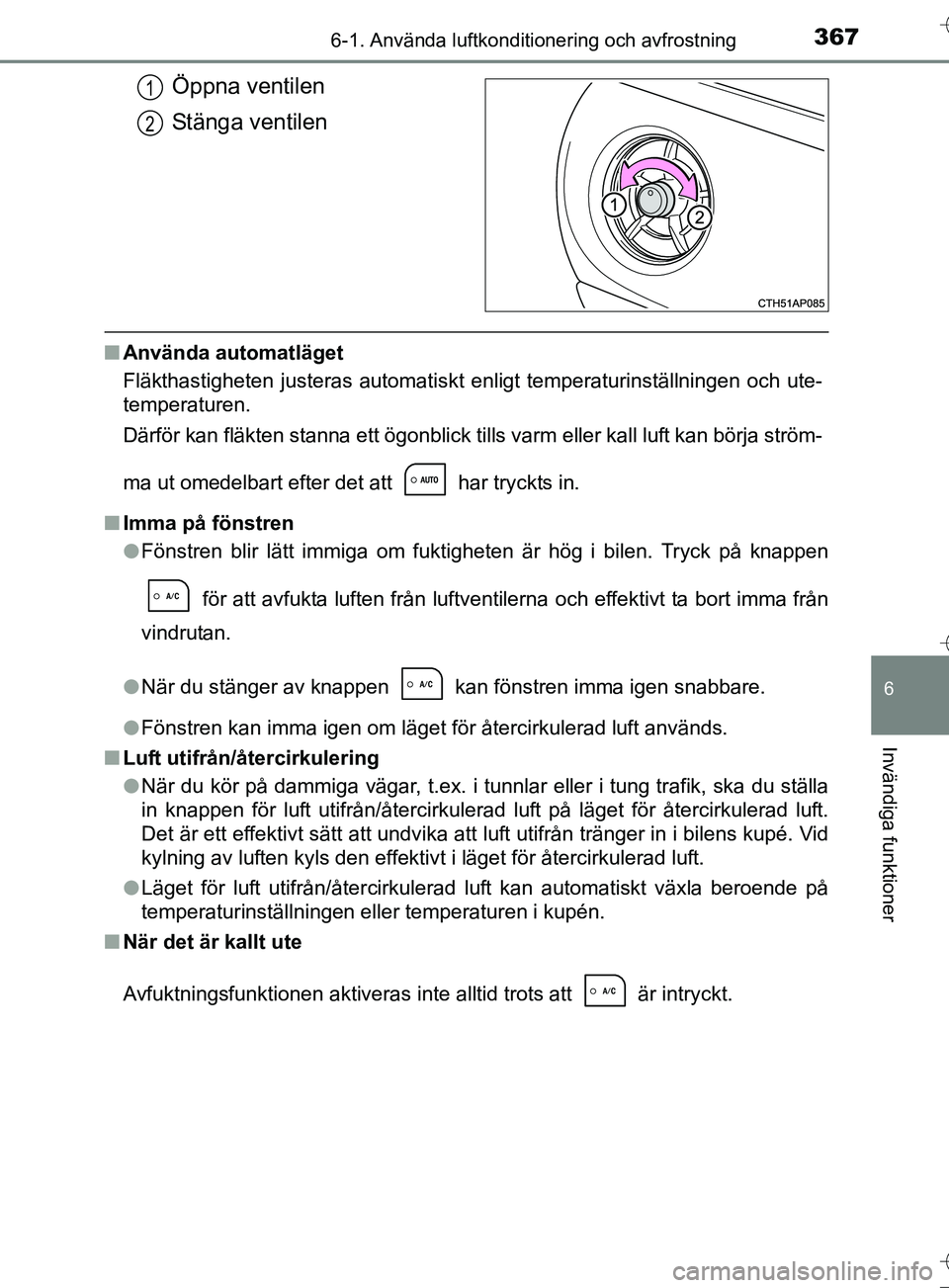 TOYOTA AURIS TOURING SPORTS 2017 Bruksanvisningar (in Swedish) 3676-1. Använda luftkonditionering och avfrostning
OM12L13SE
6
Invändiga funktioner
Öppna ventilen
Stänga ventilen
nAnvända automatläget
Fläkthastigheten justeras automatiskt enligt temperaturi TOYOTA AURIS TOURING SPORTS 2017 Bruksanvisningar (in Swedish) 3676-1. Använda luftkonditionering och avfrostning
OM12L13SE
6
Invändiga funktioner
Öppna ventilen
Stänga ventilen
nAnvända automatläget
Fläkthastigheten justeras automatiskt enligt temperaturi