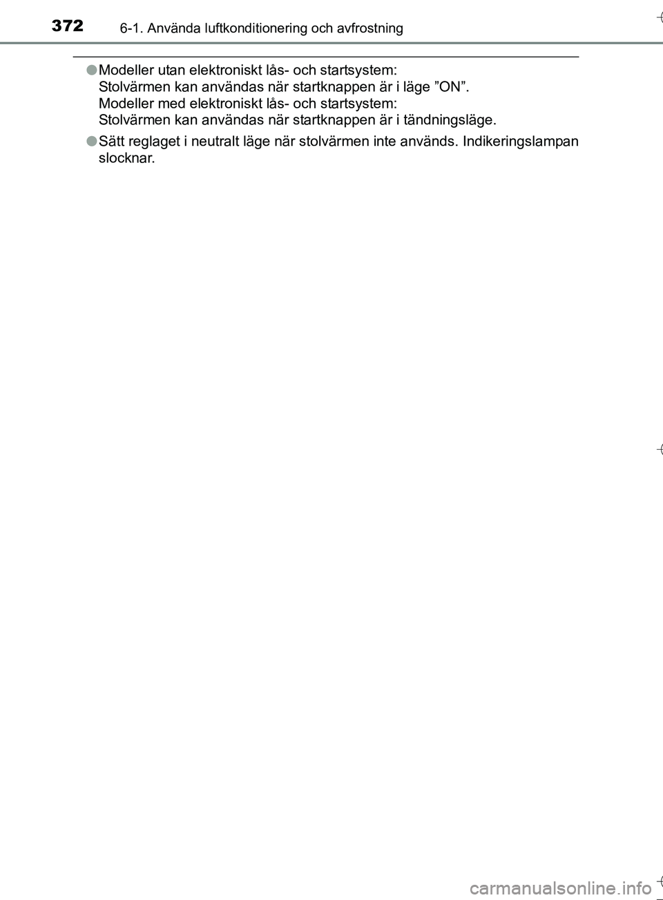 TOYOTA AURIS TOURING SPORTS 2017  Bruksanvisningar (in Swedish) 3726-1. Använda luftkonditionering och avfrostning
OM12L13SE
lModeller utan elektroniskt lås- och startsystem: 
Stolvärmen kan användas när startknappen är i läge ”ON”. 
Modeller med elektr